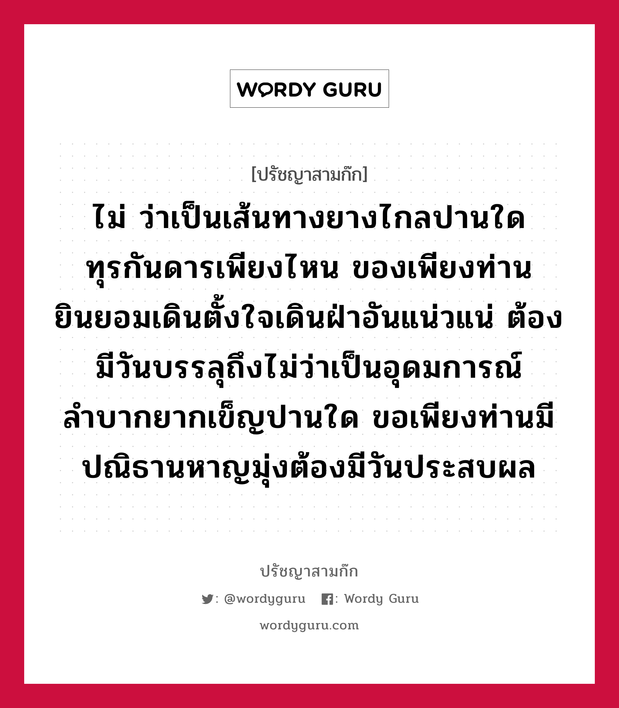 ไม่ ว่าเป็นเส้นทางยางไกลปานใด ทุรกันดารเพียงไหน ของเพียงท่านยินยอมเดินตั้งใจเดินฝ่าอันแน่วแน่ ต้องมีวันบรรลุถึงไม่ว่าเป็นอุดมการณ์ลำบากยากเข็ญปานใด ขอเพียงท่านมีปณิธานหาญมุ่งต้องมีวันประสบผล หมายถึงอะไร?, ปรัชญาสามก๊ก ไม่ ว่าเป็นเส้นทางยางไกลปานใด ทุรกันดารเพียงไหน ของเพียงท่านยินยอมเดินตั้งใจเดินฝ่าอันแน่วแน่ ต้องมีวันบรรลุถึงไม่ว่าเป็นอุดมการณ์ลำบากยากเข็ญปานใด ขอเพียงท่านมีปณิธานหาญมุ่งต้องมีวันประสบผล