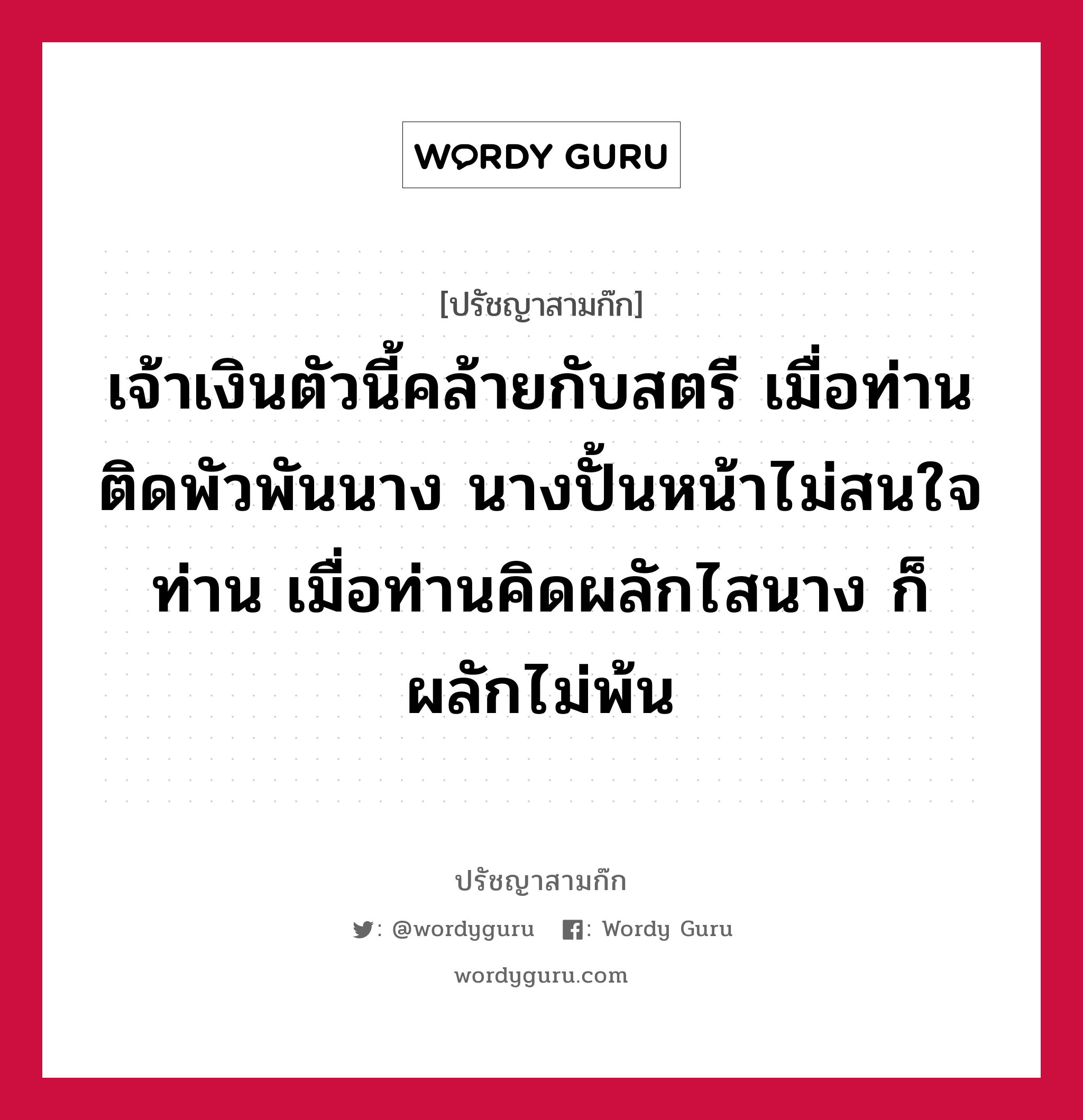 เจ้าเงินตัวนี้คล้ายกับสตรี เมื่อท่านติดพัวพันนาง นางปั้นหน้าไม่สนใจท่าน เมื่อท่านคิดผลักไสนาง ก็ผลักไม่พ้น หมายถึงอะไร?, ปรัชญาสามก๊ก เจ้าเงินตัวนี้คล้ายกับสตรี เมื่อท่านติดพัวพันนาง นางปั้นหน้าไม่สนใจท่าน เมื่อท่านคิดผลักไสนาง ก็ผลักไม่พ้น