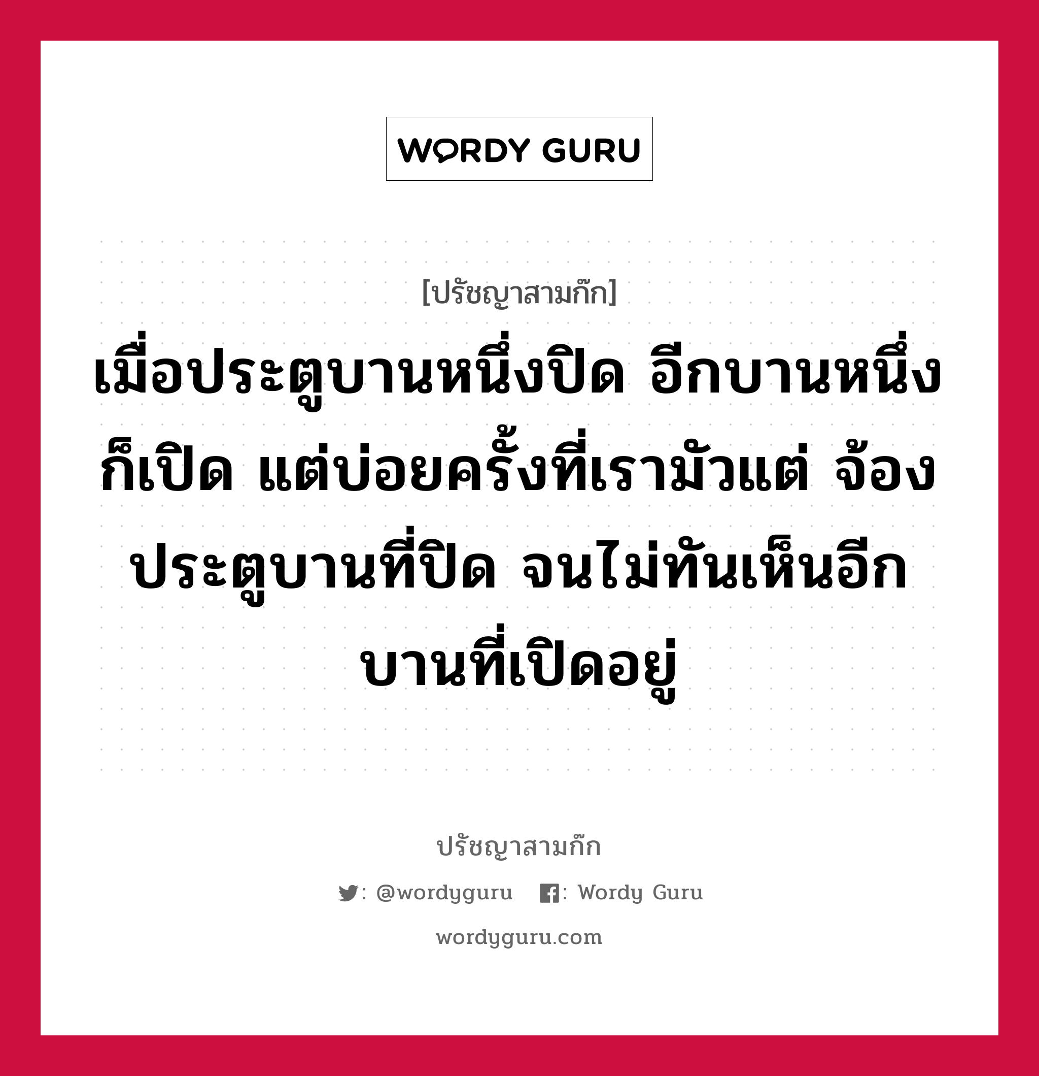 เมื่อประตูบานหนึ่งปิด อีกบานหนึ่งก็เปิด แต่บ่อยครั้งที่เรามัวแต่ จ้องประตูบานที่ปิด จนไม่ทันเห็นอีกบานที่เปิดอยู่ หมายถึงอะไร?, ปรัชญาสามก๊ก เมื่อประตูบานหนึ่งปิด อีกบานหนึ่งก็เปิด แต่บ่อยครั้งที่เรามัวแต่ จ้องประตูบานที่ปิด จนไม่ทันเห็นอีกบานที่เปิดอยู่