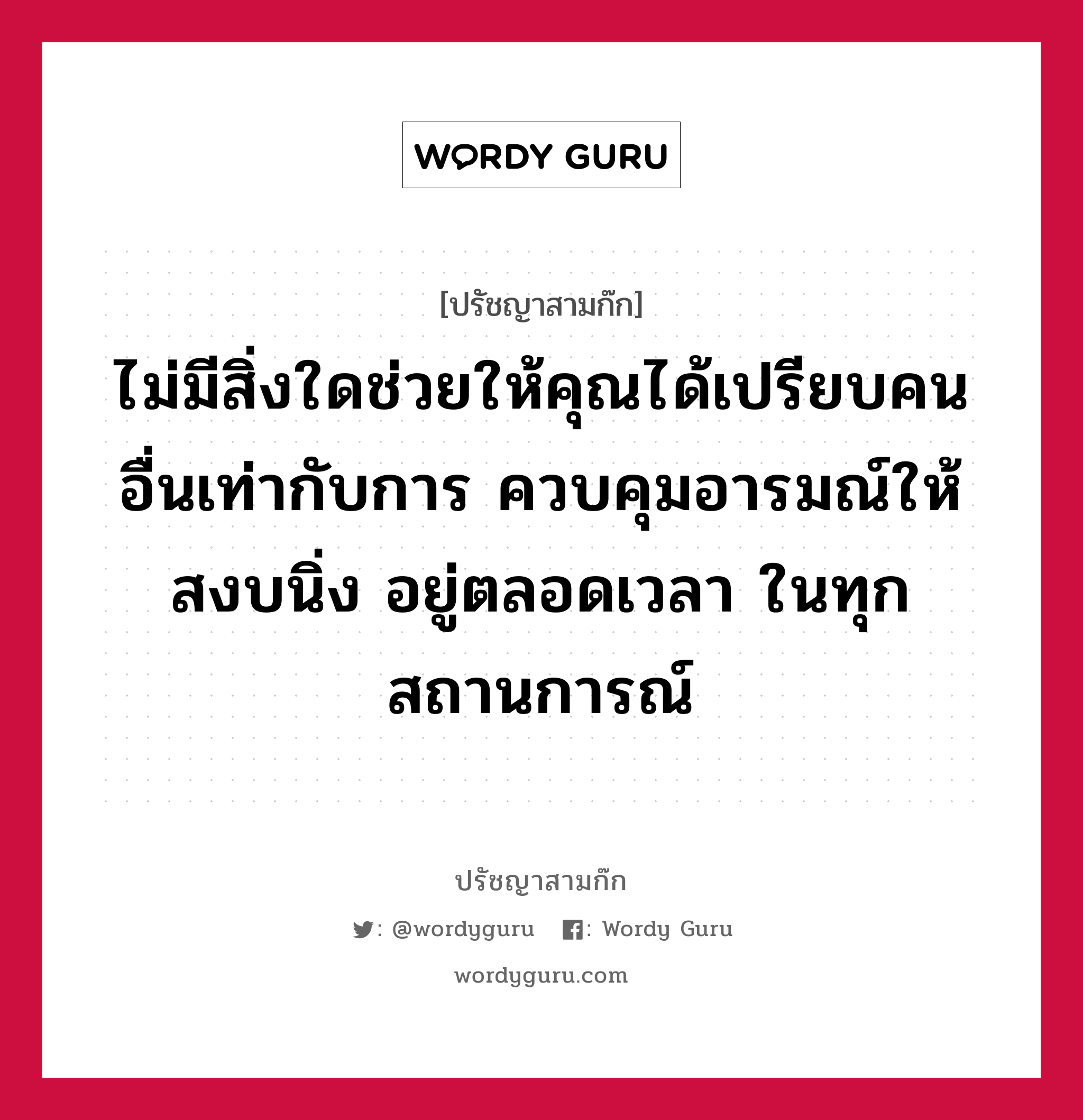 ไม่มีสิ่งใดช่วยให้คุณได้เปรียบคนอื่นเท่ากับการ ควบคุมอารมณ์ให้สงบนิ่ง อยู่ตลอดเวลา ในทุกสถานการณ์ หมายถึงอะไร?, ปรัชญาสามก๊ก ไม่มีสิ่งใดช่วยให้คุณได้เปรียบคนอื่นเท่ากับการ ควบคุมอารมณ์ให้สงบนิ่ง อยู่ตลอดเวลา ในทุกสถานการณ์