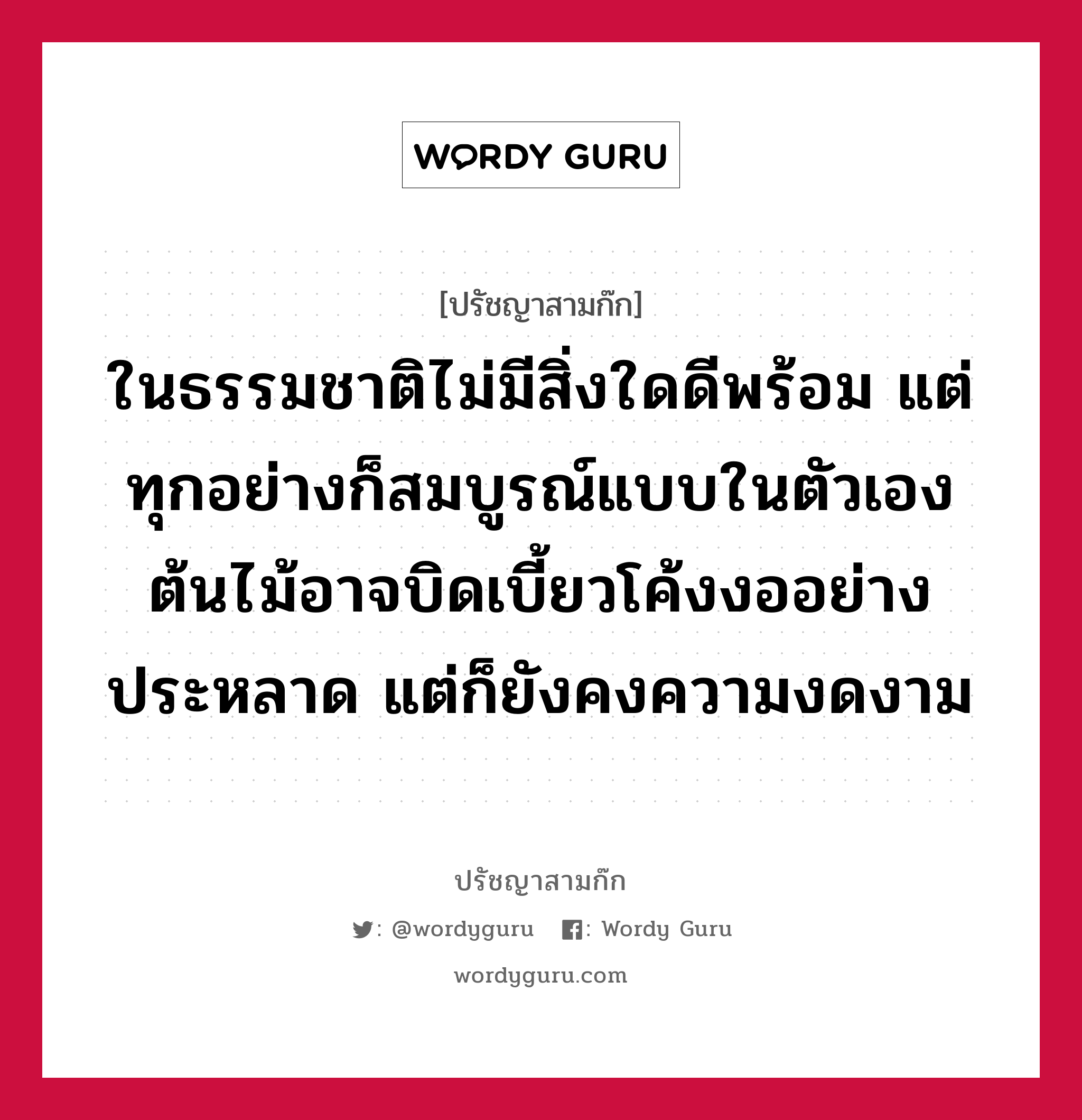 ในธรรมชาติไม่มีสิ่งใดดีพร้อม แต่ทุกอย่างก็สมบูรณ์แบบในตัวเอง ต้นไม้อาจบิดเบี้ยวโค้งงออย่างประหลาด แต่ก็ยังคงความงดงาม หมายถึงอะไร?, ปรัชญาสามก๊ก ในธรรมชาติไม่มีสิ่งใดดีพร้อม แต่ทุกอย่างก็สมบูรณ์แบบในตัวเอง ต้นไม้อาจบิดเบี้ยวโค้งงออย่างประหลาด แต่ก็ยังคงความงดงาม