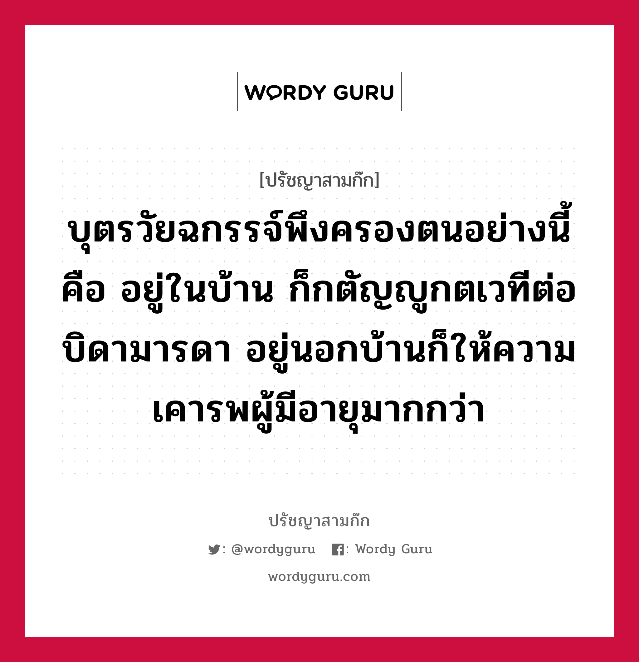 บุตรวัยฉกรรจ์พึงครองตนอย่างนี้คือ อยู่ในบ้าน ก็กตัญญูกตเวทีต่อบิดามารดา อยู่นอกบ้านก็ให้ความเคารพผู้มีอายุมากกว่า หมายถึงอะไร?, ปรัชญาสามก๊ก บุตรวัยฉกรรจ์พึงครองตนอย่างนี้คือ อยู่ในบ้าน ก็กตัญญูกตเวทีต่อบิดามารดา อยู่นอกบ้านก็ให้ความเคารพผู้มีอายุมากกว่า