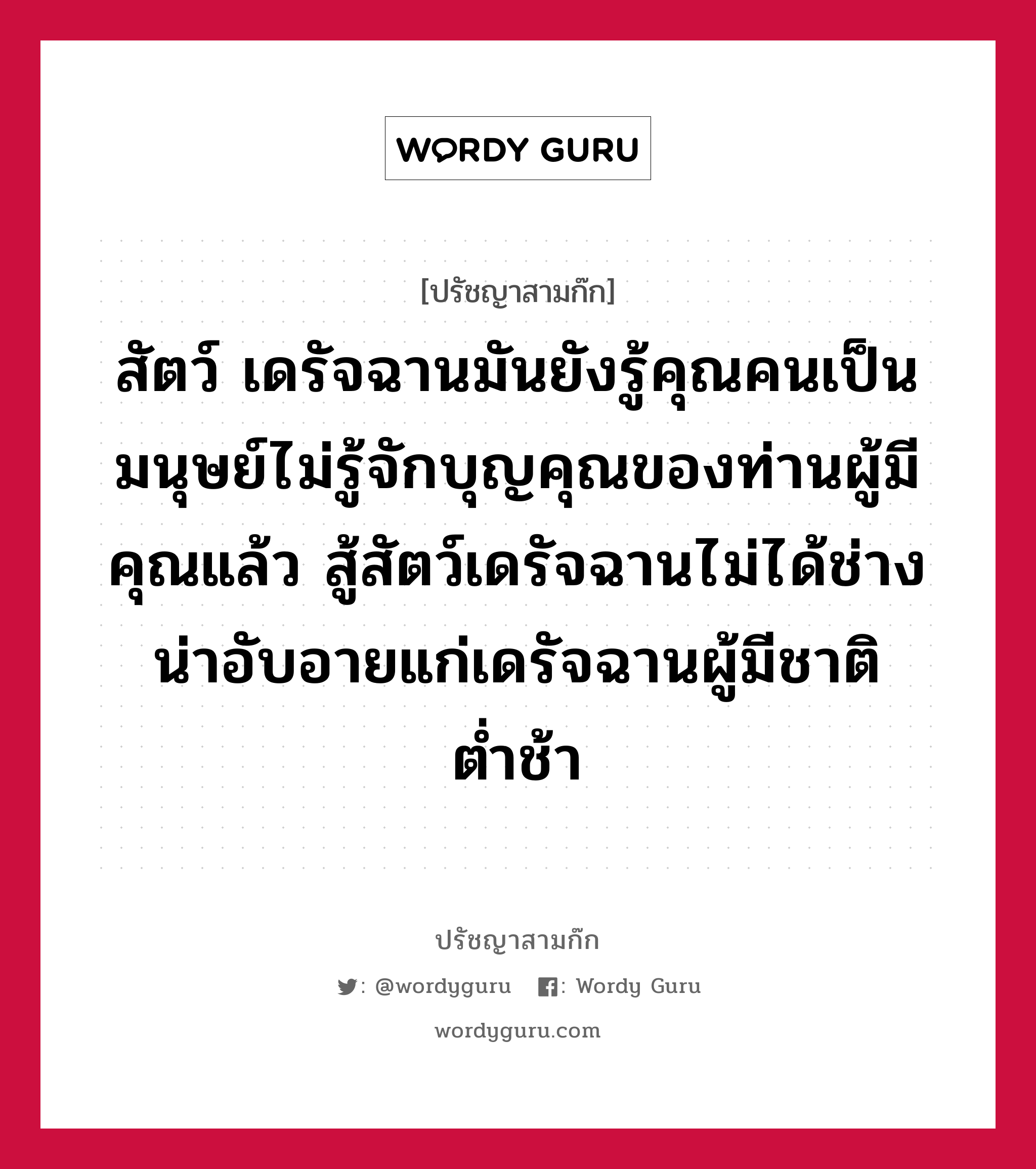 สัตว์ เดรัจฉานมันยังรู้คุณคนเป็นมนุษย์ไม่รู้จักบุญคุณของท่านผู้มีคุณแล้ว สู้สัตว์เดรัจฉานไม่ได้ช่างน่าอับอายแก่เดรัจฉานผู้มีชาติต่ำช้า หมายถึงอะไร?, ปรัชญาสามก๊ก สัตว์ เดรัจฉานมันยังรู้คุณคนเป็นมนุษย์ไม่รู้จักบุญคุณของท่านผู้มีคุณแล้ว สู้สัตว์เดรัจฉานไม่ได้ช่างน่าอับอายแก่เดรัจฉานผู้มีชาติต่ำช้า