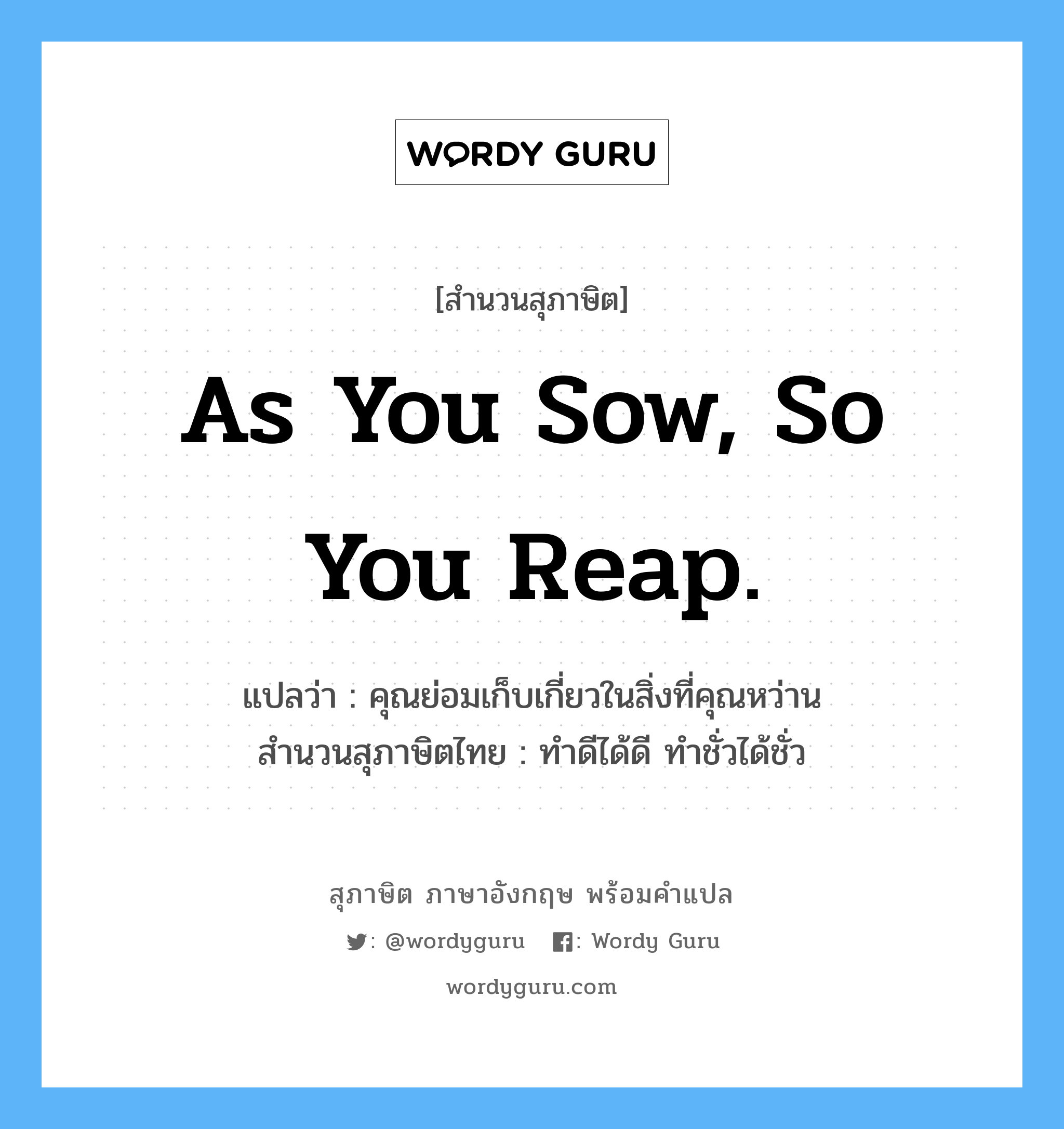 As you sow, so you reap. แปลว่า?, สำนวนสุภาษิต ภาษาอังกฤษ As you sow, so you reap. แปลว่า คุณย่อมเก็บเกี่ยวในสิ่งที่คุณหว่าน สำนวนสุภาษิตไทย ทำดีได้ดี ทำชั่วได้ชั่ว