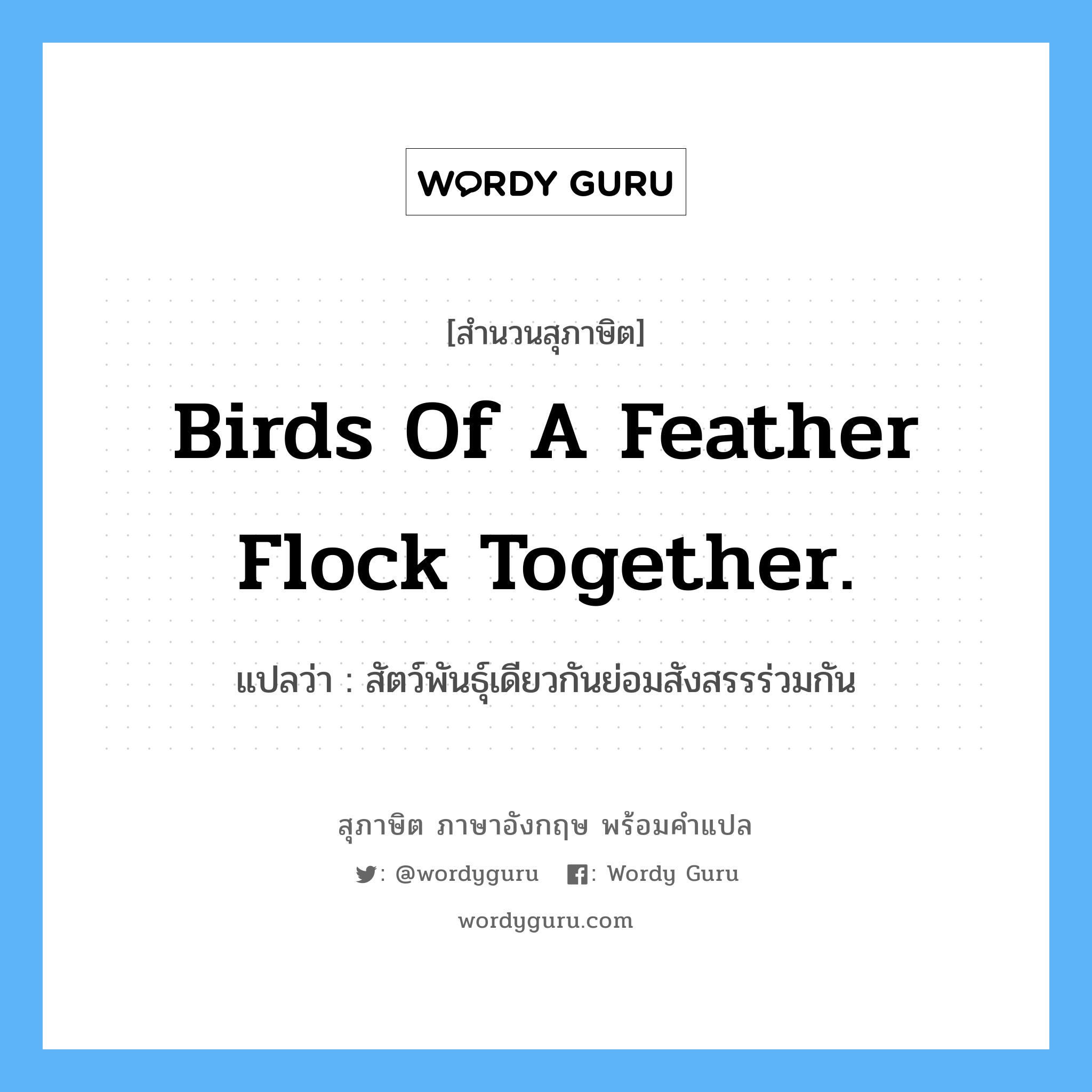 Birds of a feather flock together. แปลว่า?, สำนวนสุภาษิต ภาษาอังกฤษ Birds of a feather flock together. แปลว่า สัตว์พันธุ์เดียวกันย่อมสังสรรร่วมกัน