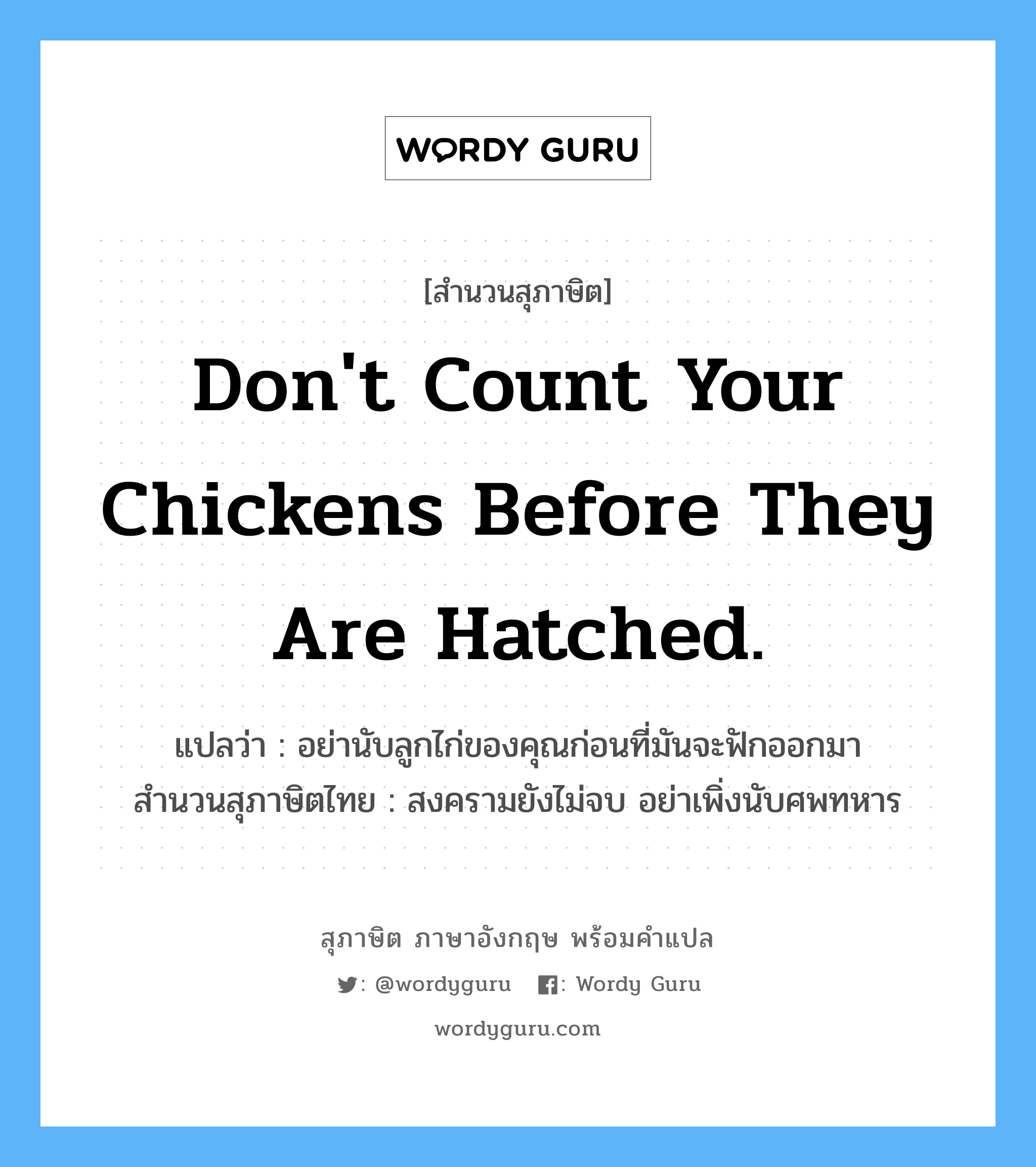 Don&#39;t count your chickens before they are hatched. แปลว่า?, สำนวนสุภาษิต ภาษาอังกฤษ Don&#39;t count your chickens before they are hatched. แปลว่า อย่านับลูกไก่ของคุณก่อนที่มันจะฟักออกมา สำนวนสุภาษิตไทย สงครามยังไม่จบ อย่าเพิ่งนับศพทหาร