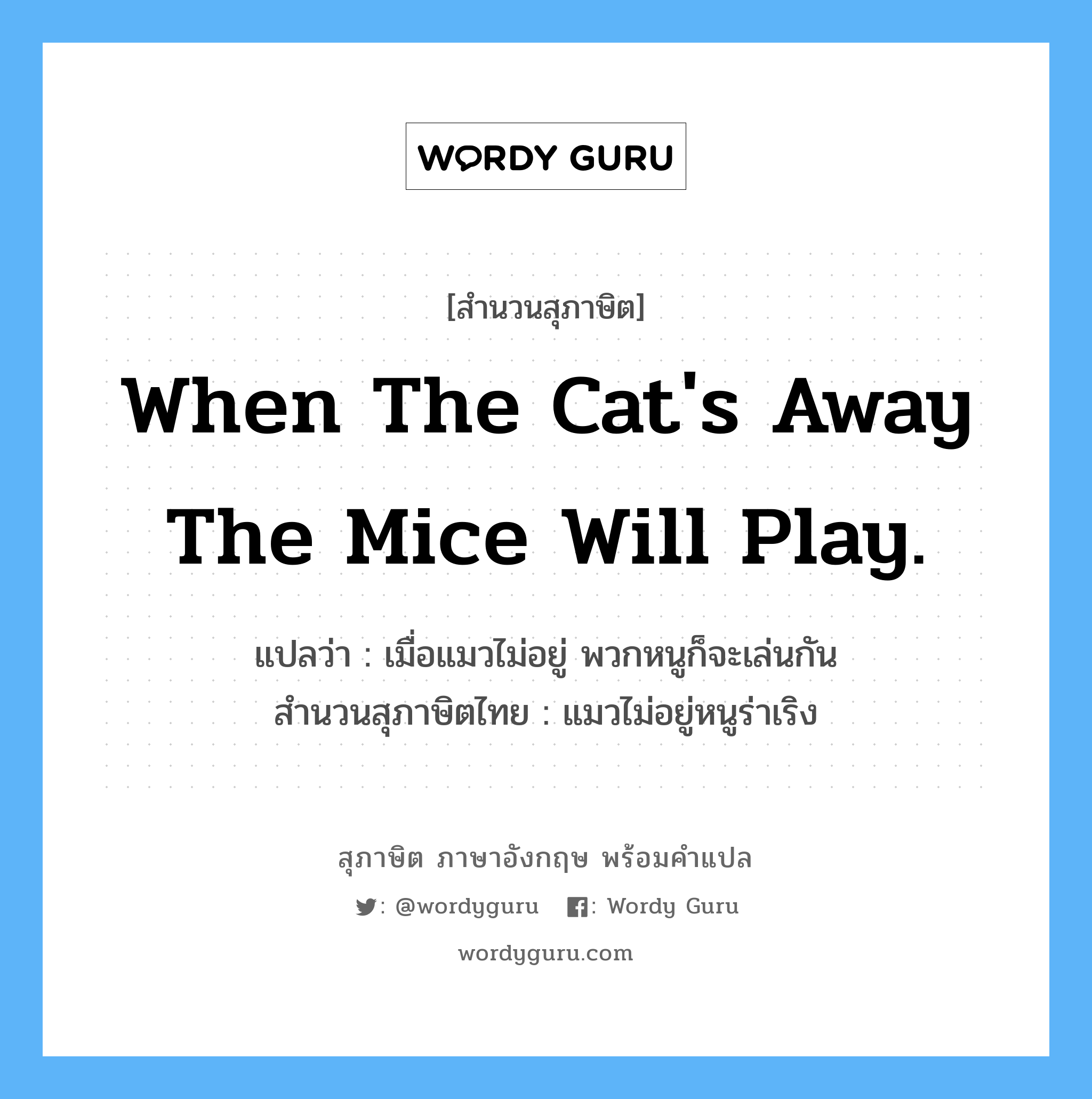 When the cat&#39;s away the mice will play. แปลว่า?, สำนวนสุภาษิต ภาษาอังกฤษ When the cat&#39;s away the mice will play. แปลว่า เมื่อแมวไม่อยู่ พวกหนูก็จะเล่นกัน สำนวนสุภาษิตไทย แมวไม่อยู่หนูร่าเริง