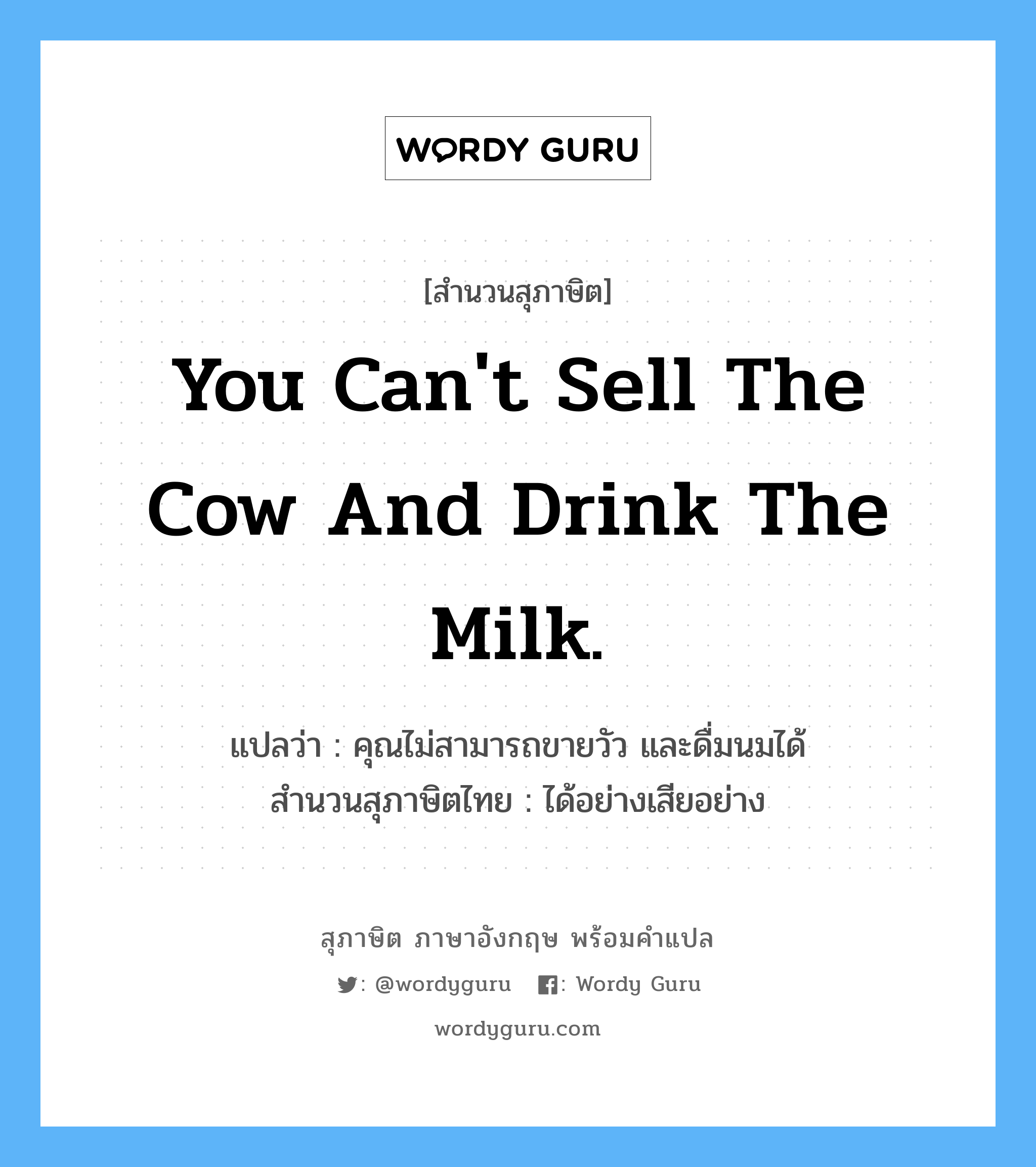 You can&#39;t sell the cow and drink the milk. แปลว่า?, สำนวนสุภาษิต ภาษาอังกฤษ You can&#39;t sell the cow and drink the milk. แปลว่า คุณไม่สามารถขายวัว และดื่มนมได้ สำนวนสุภาษิตไทย ได้อย่างเสียอย่าง