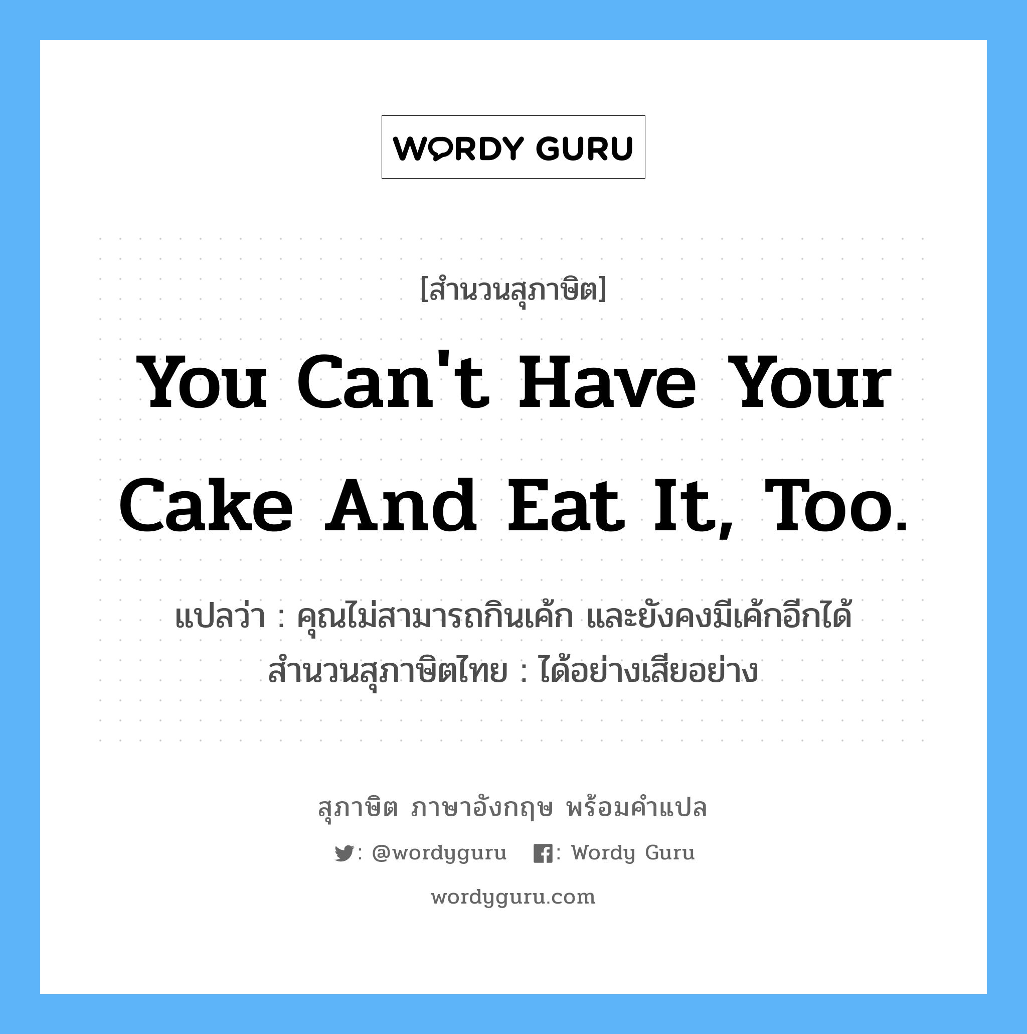 You can&#39;t have your cake and eat it, too. แปลว่า?, สำนวนสุภาษิต ภาษาอังกฤษ You can&#39;t have your cake and eat it, too. แปลว่า คุณไม่สามารถกินเค้ก และยังคงมีเค้กอีกได้ สำนวนสุภาษิตไทย ได้อย่างเสียอย่าง