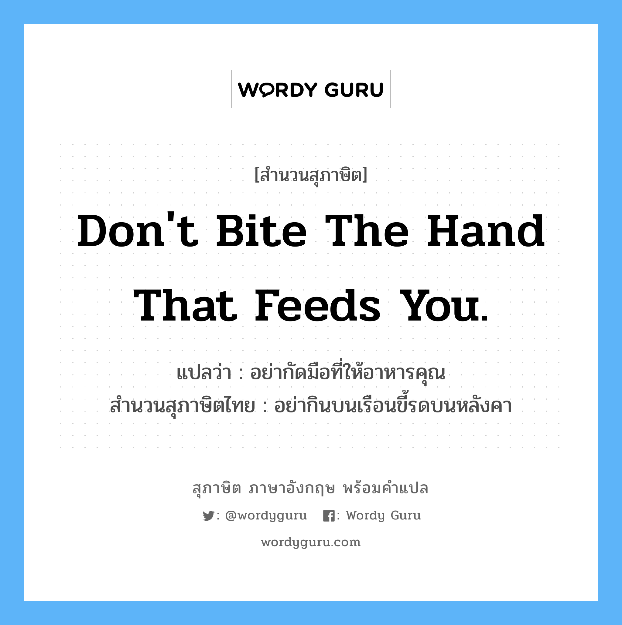 Don&#39;t bite the hand that feeds you. แปลว่า?, สำนวนสุภาษิต ภาษาอังกฤษ Don&#39;t bite the hand that feeds you. แปลว่า อย่ากัดมือที่ให้อาหารคุณ สำนวนสุภาษิตไทย อย่ากินบนเรือนขี้รดบนหลังคา