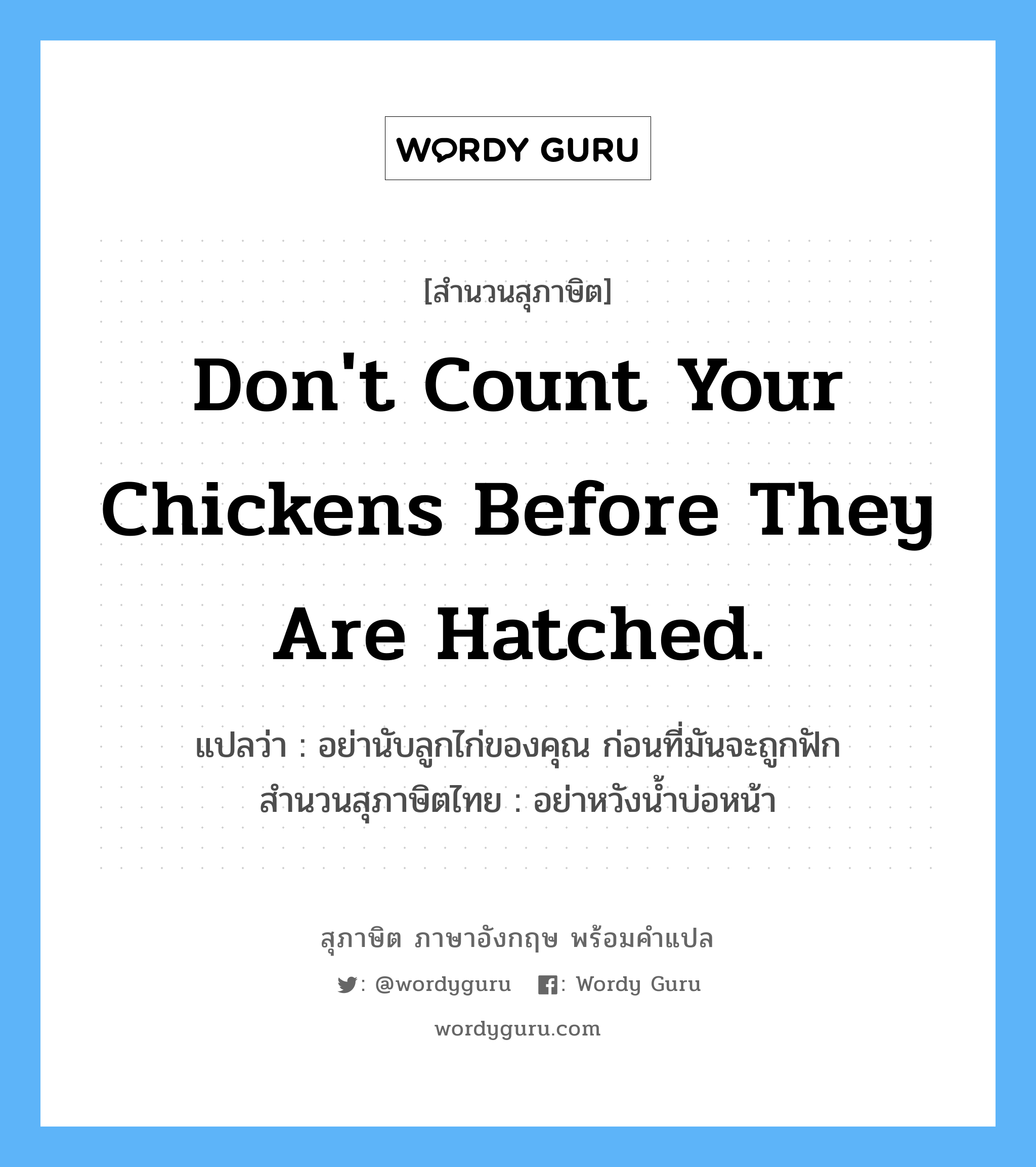 Don&#39;t count your chickens before they are hatched. แปลว่า?, สำนวนสุภาษิต ภาษาอังกฤษ Don&#39;t count your chickens before they are hatched. แปลว่า อย่านับลูกไก่ของคุณ ก่อนที่มันจะถูกฟัก สำนวนสุภาษิตไทย อย่าหวังน้ำบ่อหน้า