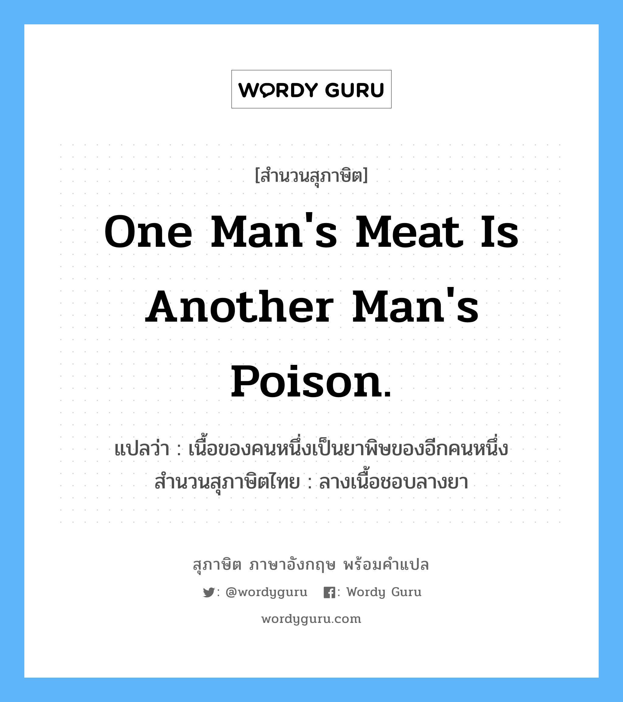 One man&#39;s meat is another man&#39;s poison. แปลว่า?, สำนวนสุภาษิต ภาษาอังกฤษ One man&#39;s meat is another man&#39;s poison. แปลว่า เนื้อของคนหนึ่งเป็นยาพิษของอีกคนหนึ่ง สำนวนสุภาษิตไทย ลางเนื้อชอบลางยา