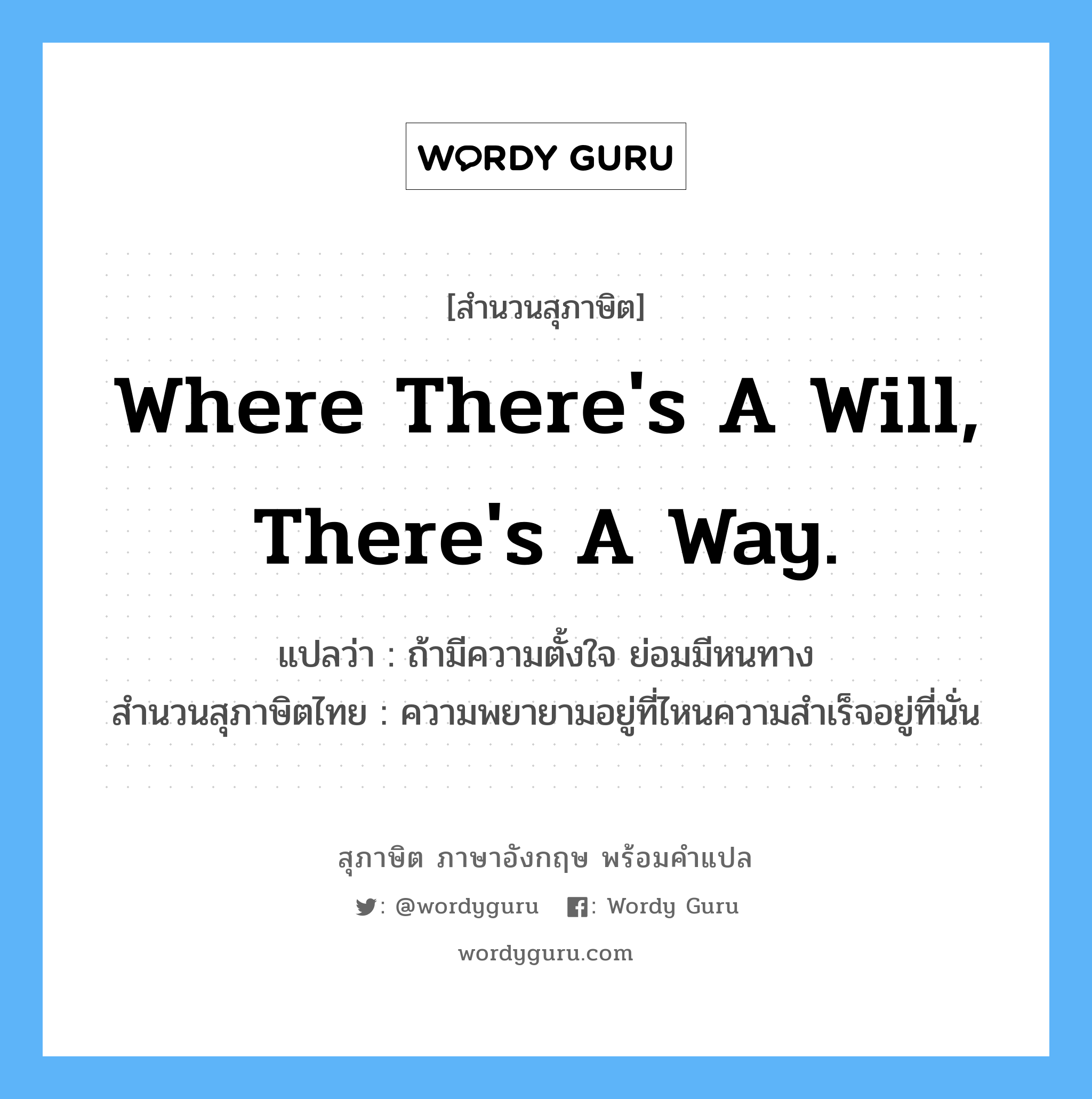 Where there&#39;s a will, there&#39;s a way. แปลว่า?, สำนวนสุภาษิต ภาษาอังกฤษ Where there&#39;s a will, there&#39;s a way. แปลว่า ถ้ามีความตั้งใจ ย่อมมีหนทาง สำนวนสุภาษิตไทย ความพยายามอยู่ที่ไหนความสำเร็จอยู่ที่นั่น