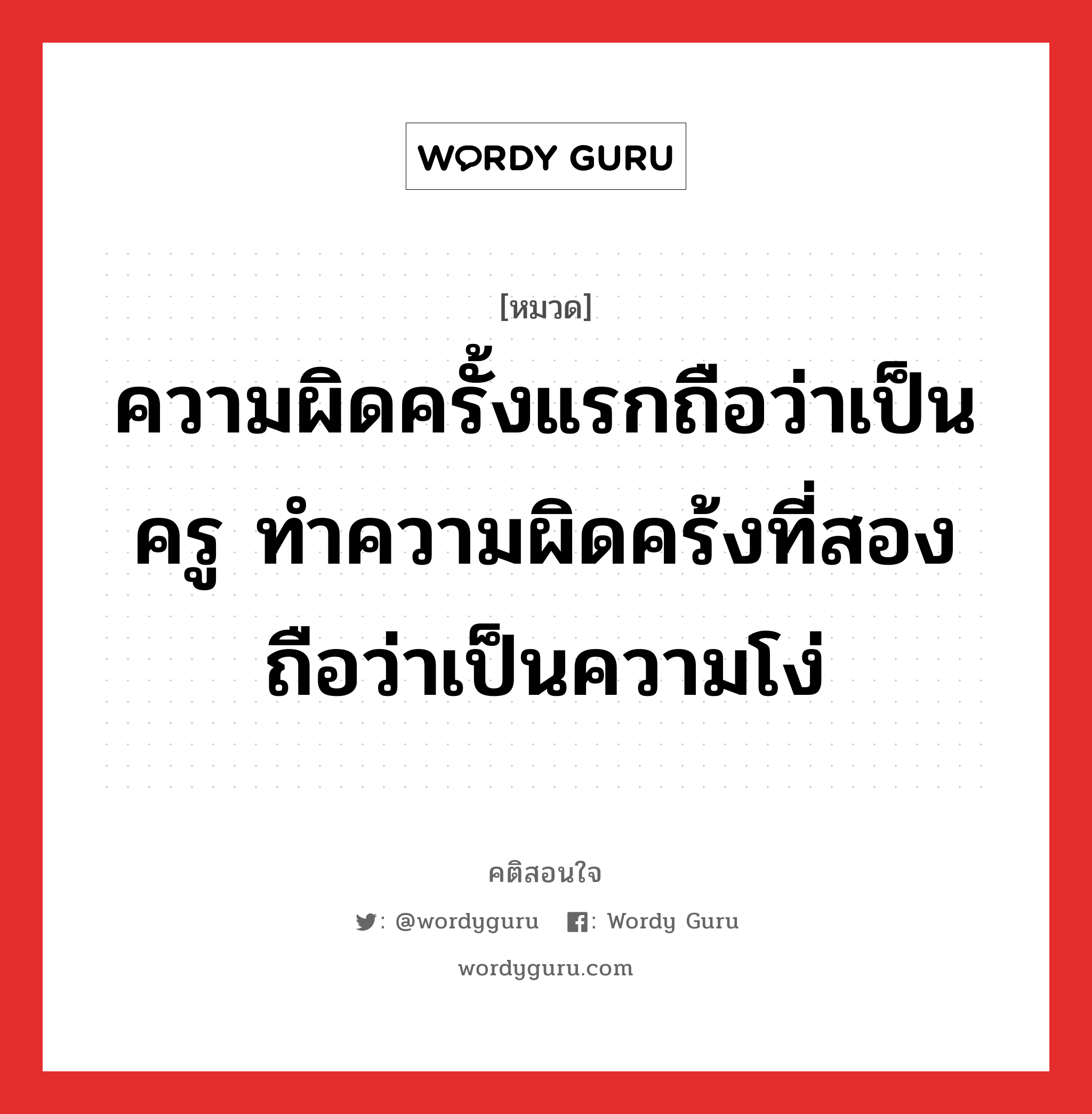 ความผิดครั้งแรกถือว่าเป็นครู ทำความผิดคร้งที่สอง ถือว่าเป็นความโง่, คติสอนใจ ความผิดครั้งแรกถือว่าเป็นครู ทำความผิดคร้งที่สอง ถือว่าเป็นความโง่ หมวด ความผิดครั้งแรกถือว่าเป็นครู ทำความผิดคร้งที่สอง ถือว่าเป็นความโง่ คำคมแก้จน ออมเงิน หมวด คำคมแก้จน ออมเงิน