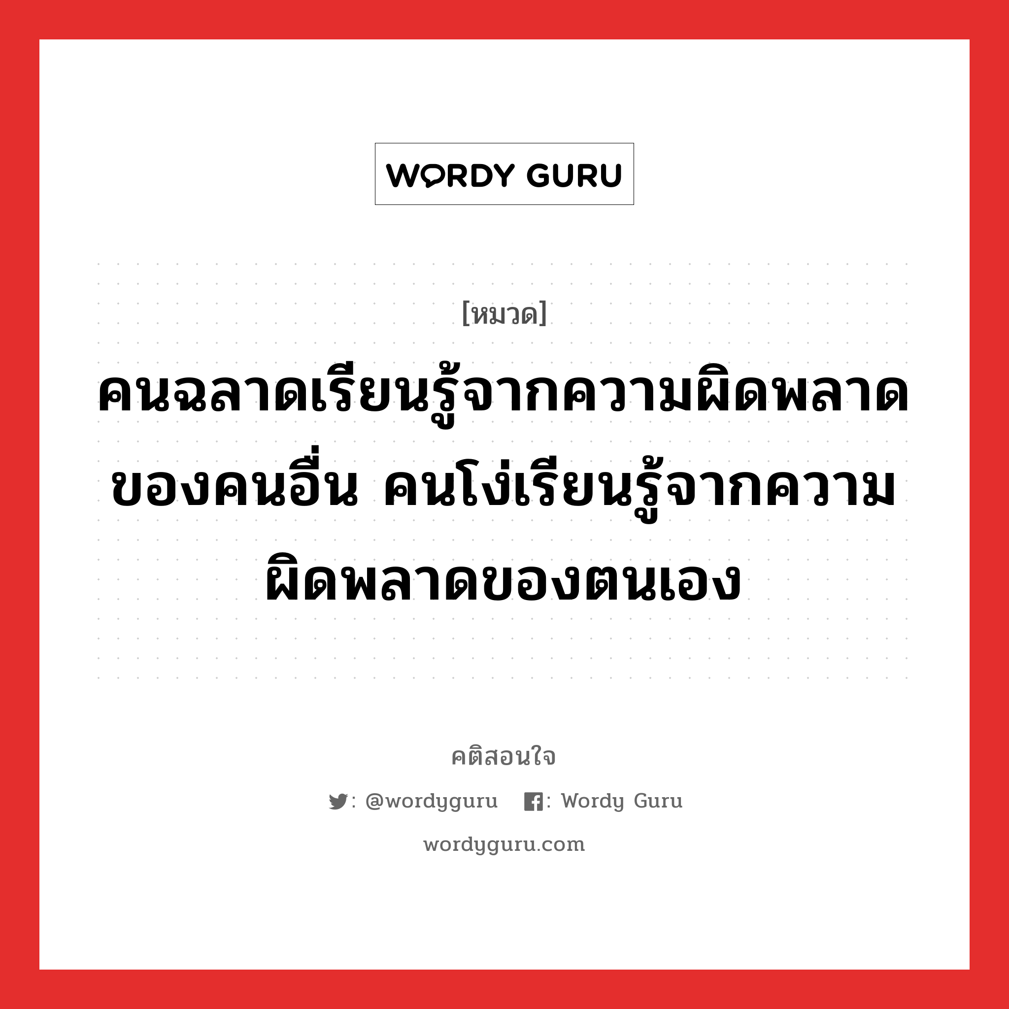 คนฉลาดเรียนรู้จากความผิดพลาดของคนอื่น คนโง่เรียนรู้จากความผิดพลาดของตนเอง อยู่ในกลุ่มประเภท คำคมแก้จน ออมเงิน, คติสอนใจ คนฉลาดเรียนรู้จากความผิดพลาดของคนอื่น คนโง่เรียนรู้จากความผิดพลาดของตนเอง หมวด คนฉลาดเรียนรู้จากความผิดพลาดของคนอื่น คนโง่เรียนรู้จากความผิดพลาดของตนเอง คำคมแก้จน ออมเงิน หมวด คำคมแก้จน ออมเงิน