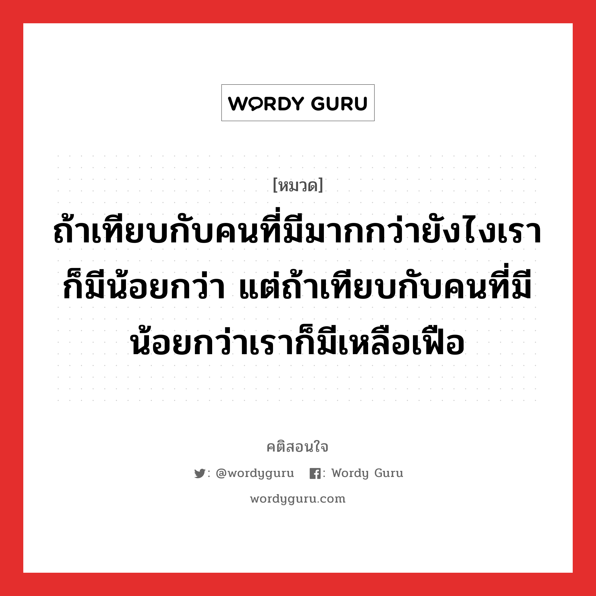 ถ้าเทียบกับคนที่มีมากกว่ายังไงเราก็มีน้อยกว่า แต่ถ้าเทียบกับคนที่มีน้อยกว่าเราก็มีเหลือเฟือ, คติสอนใจ ถ้าเทียบกับคนที่มีมากกว่ายังไงเราก็มีน้อยกว่า แต่ถ้าเทียบกับคนที่มีน้อยกว่าเราก็มีเหลือเฟือ หมวด ถ้าเทียบกับคนที่มีมากกว่ายังไงเราก็มีน้อยกว่า แต่ถ้าเทียบกับคนที่มีน้อยกว่าเราก็มีเหลือเฟือ คำคมแก้จน ออมเงิน หมวด คำคมแก้จน ออมเงิน