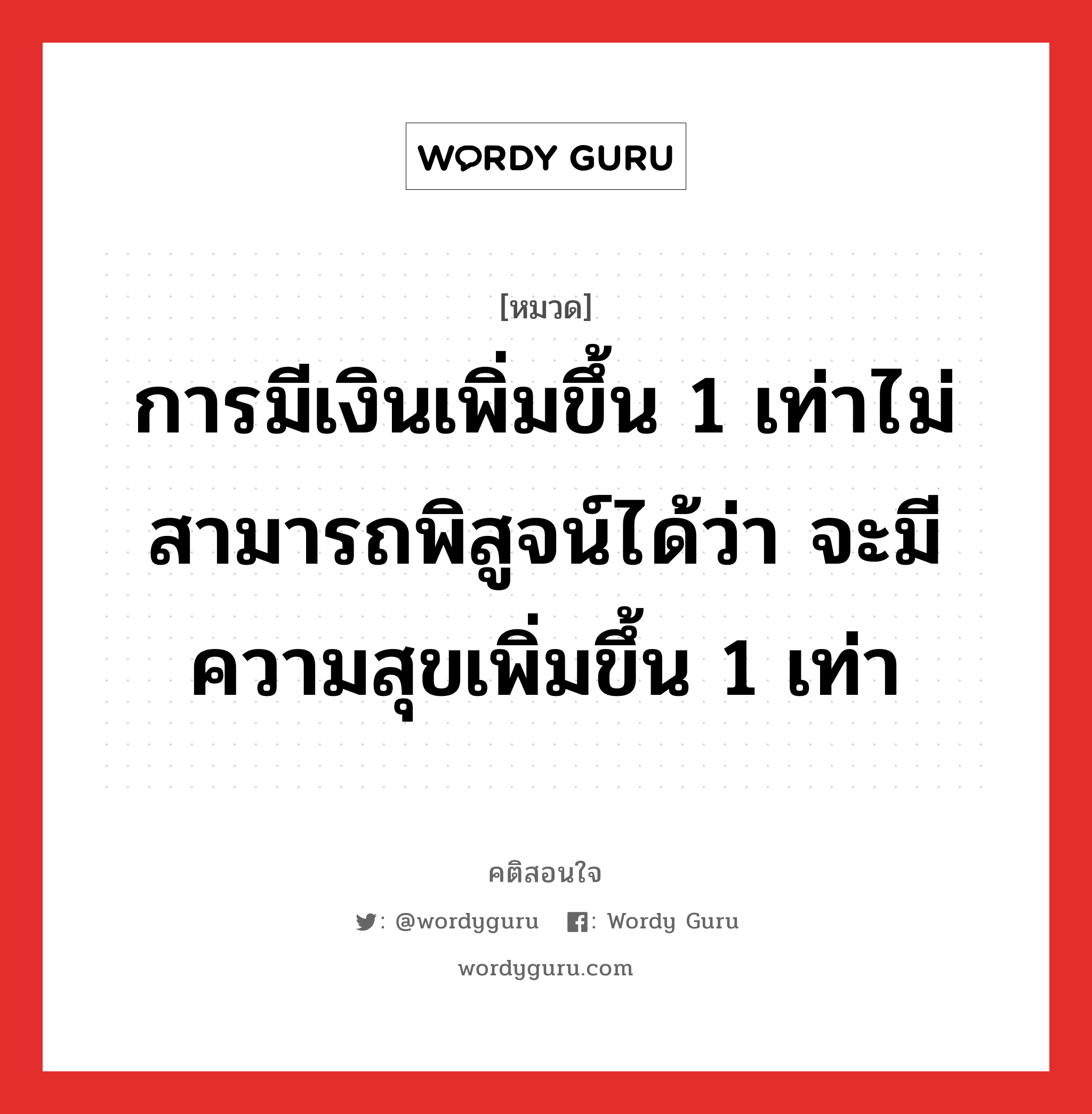 การมีเงินเพิ่มขึ้น 1 เท่าไม่สามารถพิสูจน์ได้ว่า จะมีความสุขเพิ่มขึ้น 1 เท่า, คติสอนใจ การมีเงินเพิ่มขึ้น 1 เท่าไม่สามารถพิสูจน์ได้ว่า จะมีความสุขเพิ่มขึ้น 1 เท่า หมวด การมีเงินเพิ่มขึ้น 1 เท่าไม่สามารถพิสูจน์ได้ว่า จะมีความสุขเพิ่มขึ้น 1 เท่า คำคมแก้จน ออมเงิน หมวด คำคมแก้จน ออมเงิน