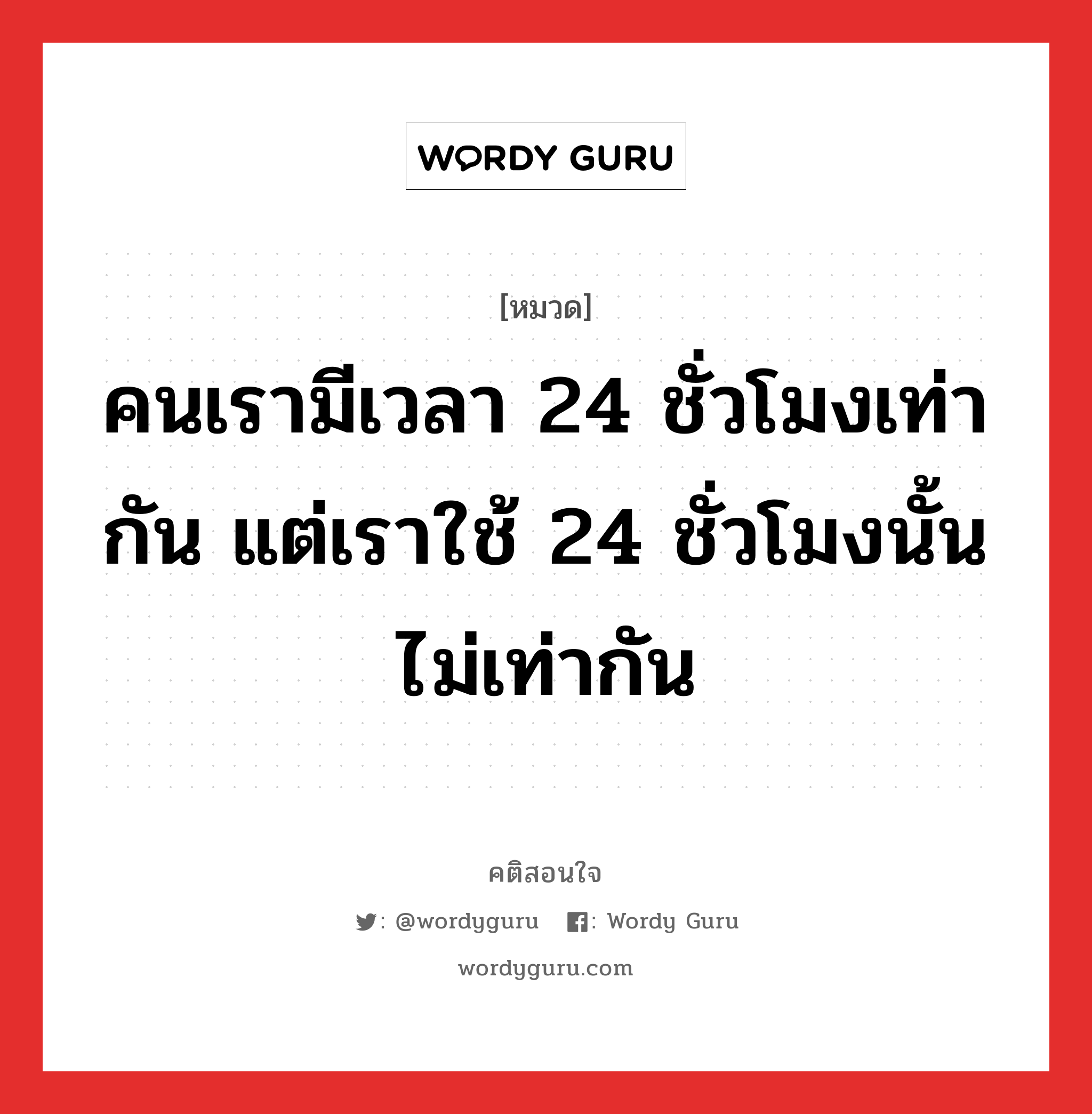 คนเรามีเวลา 24 ชั่วโมงเท่ากัน แต่เราใช้ 24 ชั่วโมงนั้นไม่เท่ากัน, คติสอนใจ คนเรามีเวลา 24 ชั่วโมงเท่ากัน แต่เราใช้ 24 ชั่วโมงนั้นไม่เท่ากัน หมวด คนเรามีเวลา 24 ชั่วโมงเท่ากัน แต่เราใช้ 24 ชั่วโมงนั้นไม่เท่ากัน คำคมแก้จน ออมเงิน หมวด คำคมแก้จน ออมเงิน