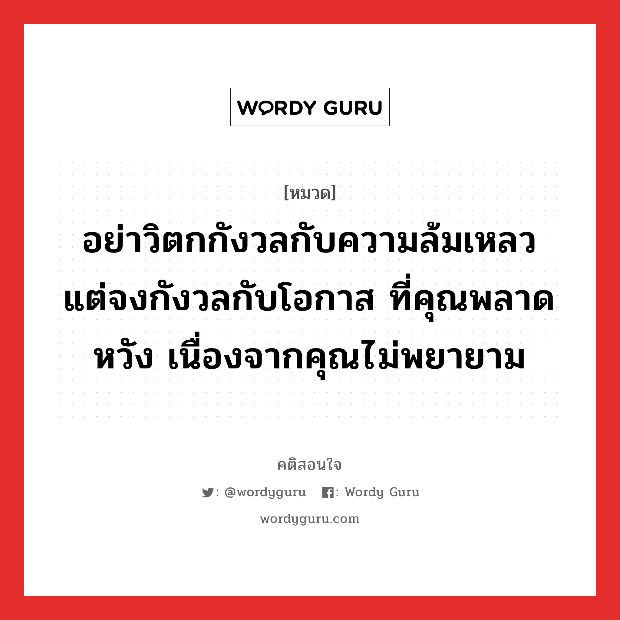 อย่าวิตกกังวลกับความล้มเหลว แต่จงกังวลกับโอกาส ที่คุณพลาดหวัง เนื่องจากคุณไม่พยายาม, คติสอนใจ อย่าวิตกกังวลกับความล้มเหลว แต่จงกังวลกับโอกาส ที่คุณพลาดหวัง เนื่องจากคุณไม่พยายาม หมวด อย่าวิตกกังวลกับความล้มเหลว แต่จงกังวลกับโอกาส ที่คุณพลาดหวัง เนื่องจากคุณไม่พยายาม คำคมแก้จน ออมเงิน หมวด คำคมแก้จน ออมเงิน