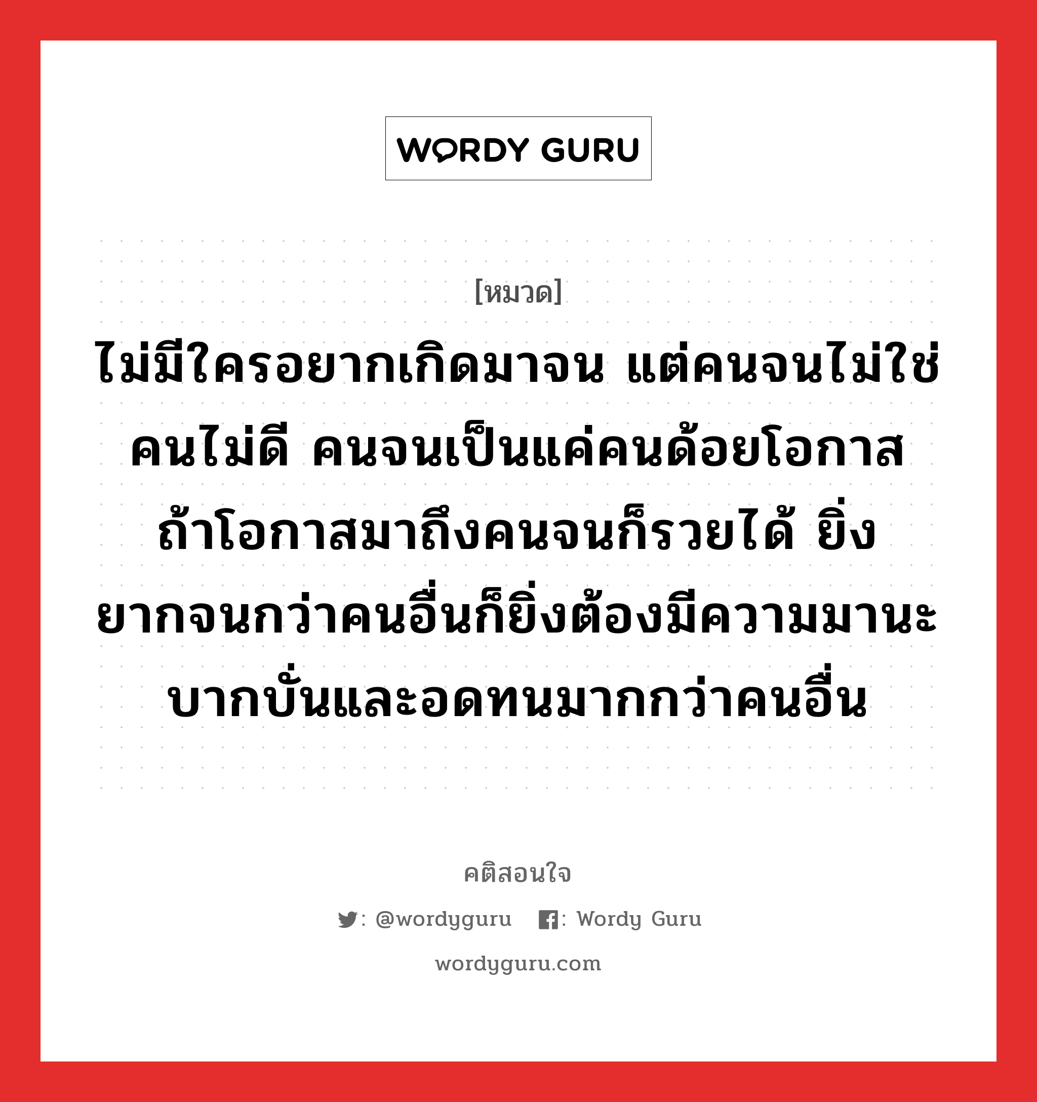 ไม่มีใครอยากเกิดมาจน แต่คนจนไม่ใช่คนไม่ดี คนจนเป็นแค่คนด้อยโอกาส ถ้าโอกาสมาถึงคนจนก็รวยได้ ยิ่งยากจนกว่าคนอื่นก็ยิ่งต้องมีความมานะบากบั่นและอดทนมากกว่าคนอื่น, คติสอนใจ ไม่มีใครอยากเกิดมาจน แต่คนจนไม่ใช่คนไม่ดี คนจนเป็นแค่คนด้อยโอกาส ถ้าโอกาสมาถึงคนจนก็รวยได้ ยิ่งยากจนกว่าคนอื่นก็ยิ่งต้องมีความมานะบากบั่นและอดทนมากกว่าคนอื่น หมวด ไม่มีใครอยากเกิดมาจน แต่คนจนไม่ใช่คนไม่ดี คนจนเป็นแค่คนด้อยโอกาส ถ้าโอกาสมาถึงคนจนก็รวยได้ ยิ่งยากจนกว่าคนอื่นก็ยิ่งต้องมีความมานะบากบั่นและอดทนมากกว่าคนอื่น คำคมแก้จน ออมเงิน หมวด คำคมแก้จน ออมเงิน