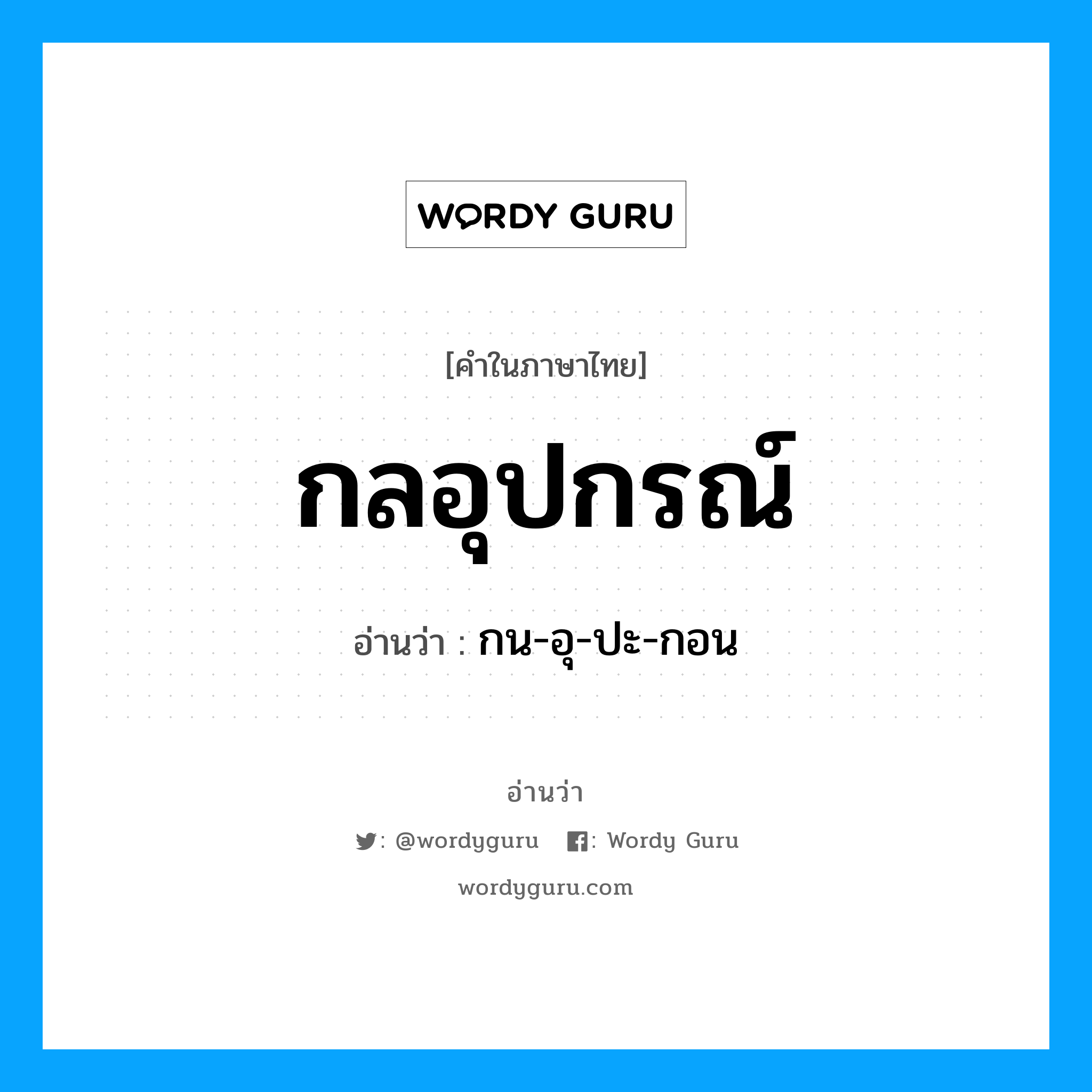 กลอุปกรณ์ อ่านว่า?, คำในภาษาไทย กลอุปกรณ์ อ่านว่า กน-อุ-ปะ-กอน