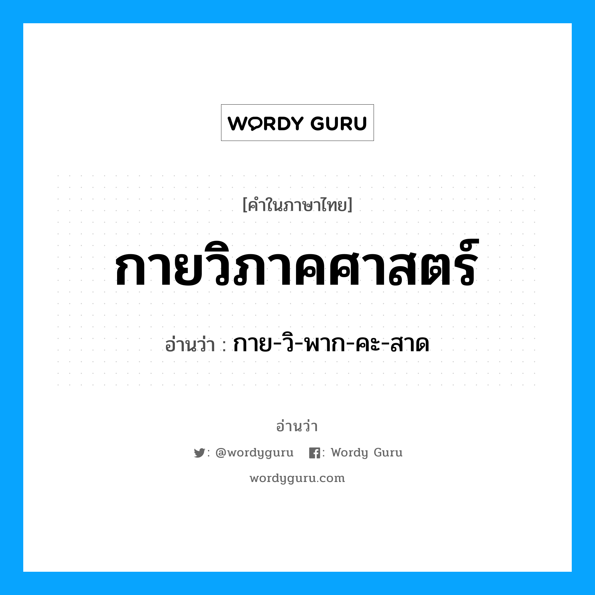 กายวิภาคศาสตร์ อ่านว่า?, คำในภาษาไทย กายวิภาคศาสตร์ อ่านว่า กาย-วิ-พาก-คะ-สาด