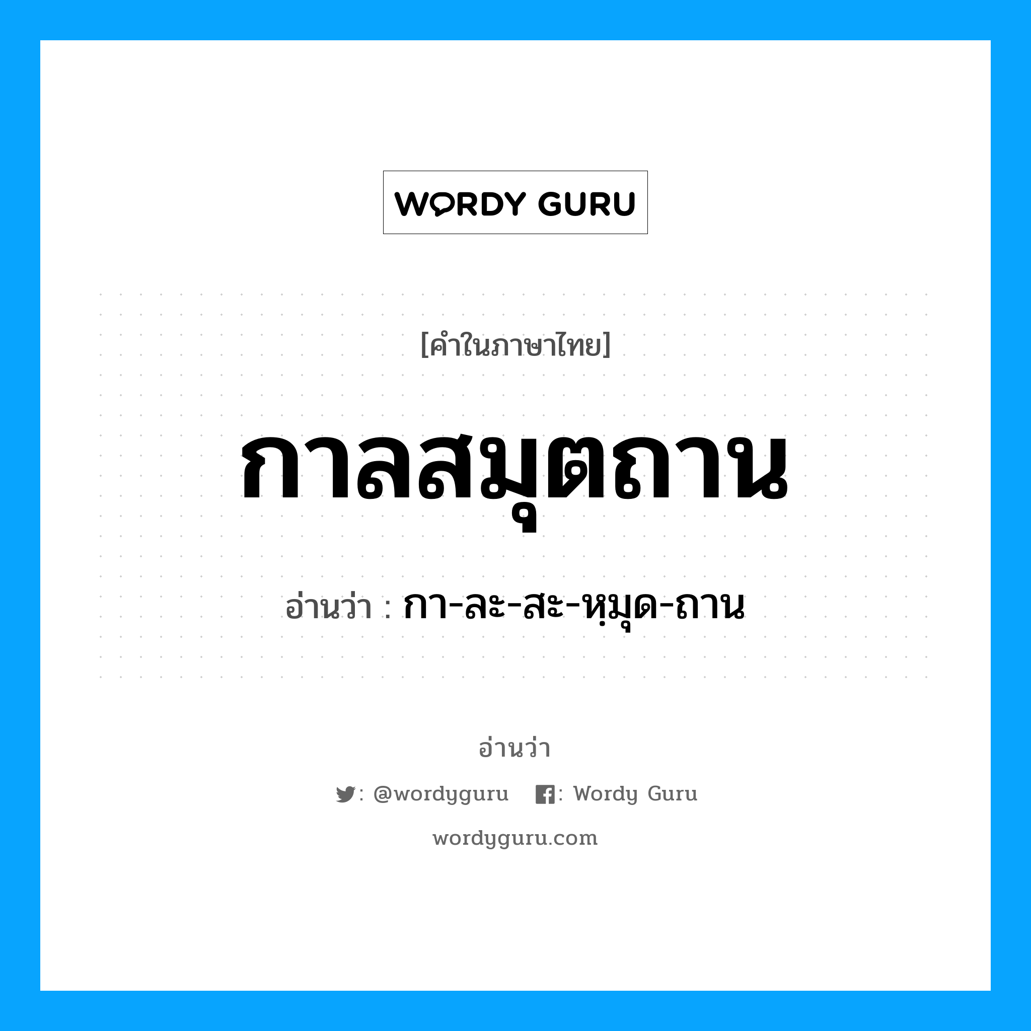 กาลสมุตถาน อ่านว่า?, คำในภาษาไทย กาลสมุตถาน อ่านว่า กา-ละ-สะ-หฺมุด-ถาน