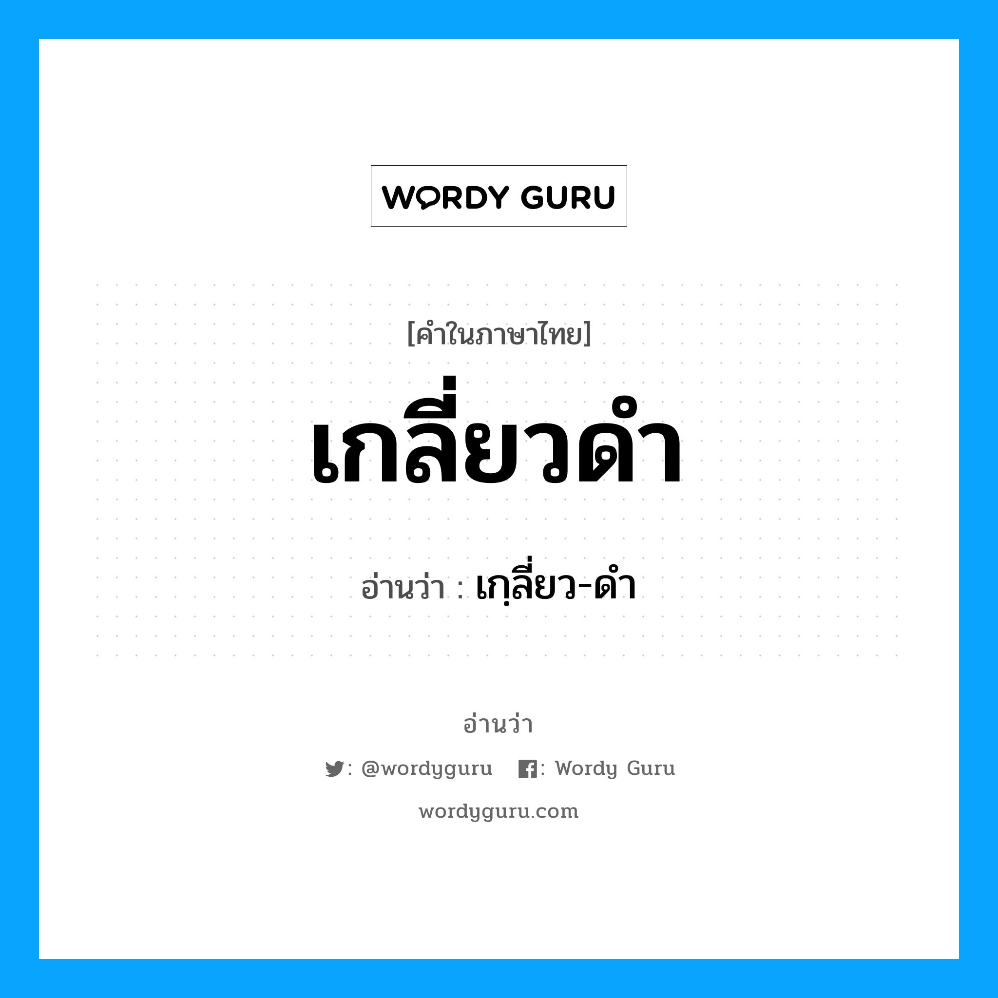 เกลี่ยวดำ อ่านว่า?, คำในภาษาไทย เกลี่ยวดำ อ่านว่า เกฺลี่ยว-ดำ