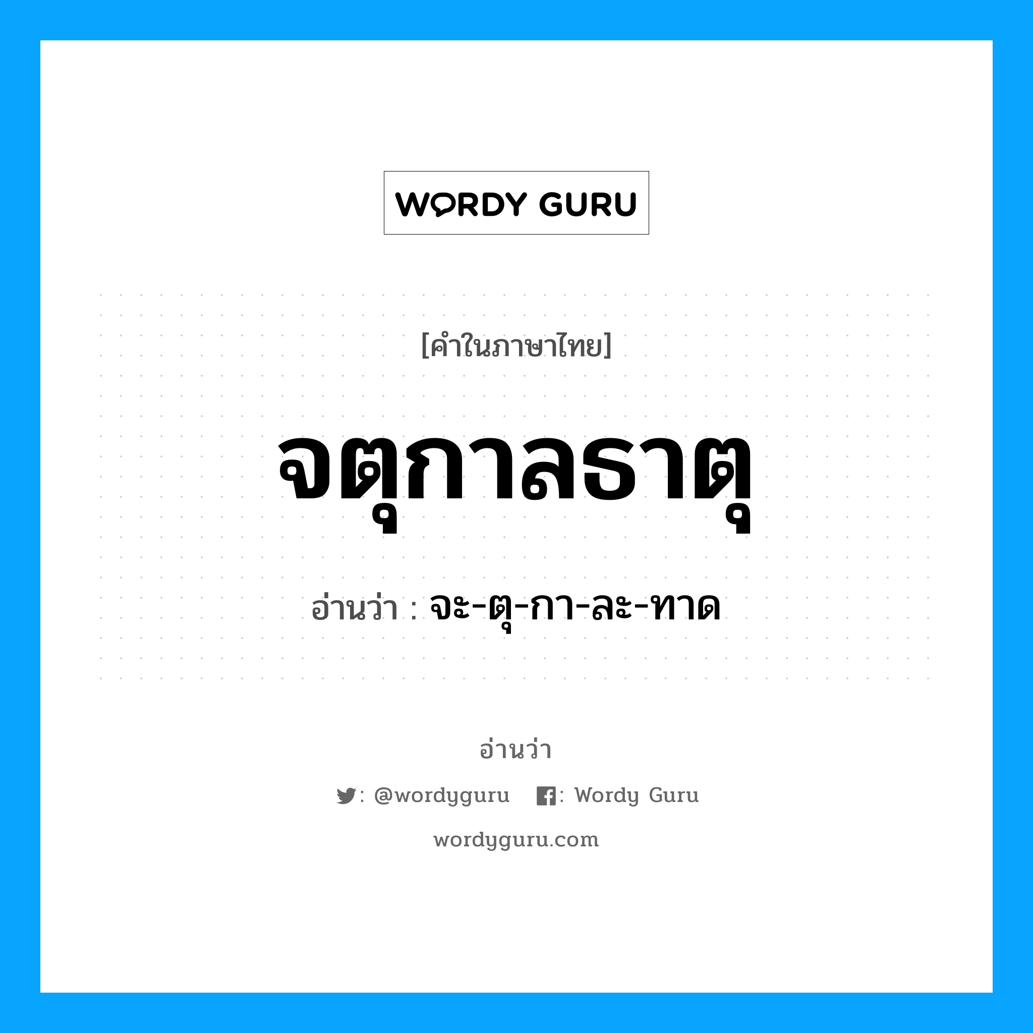 จตุกาลธาตุ อ่านว่า?, คำในภาษาไทย จตุกาลธาตุ อ่านว่า จะ-ตุ-กา-ละ-ทาด