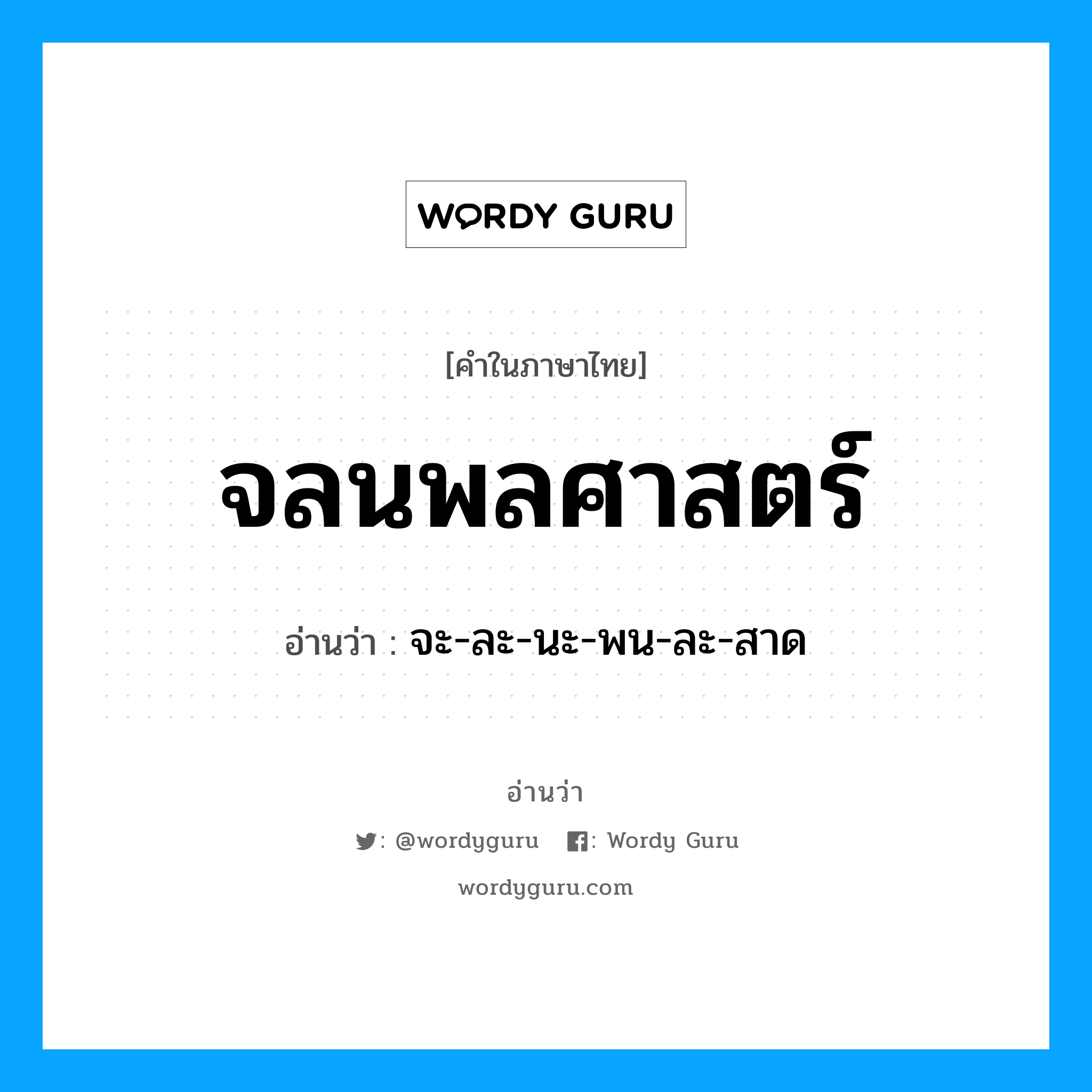 จลนพลศาสตร์ อ่านว่า?, คำในภาษาไทย จลนพลศาสตร์ อ่านว่า จะ-ละ-นะ-พน-ละ-สาด