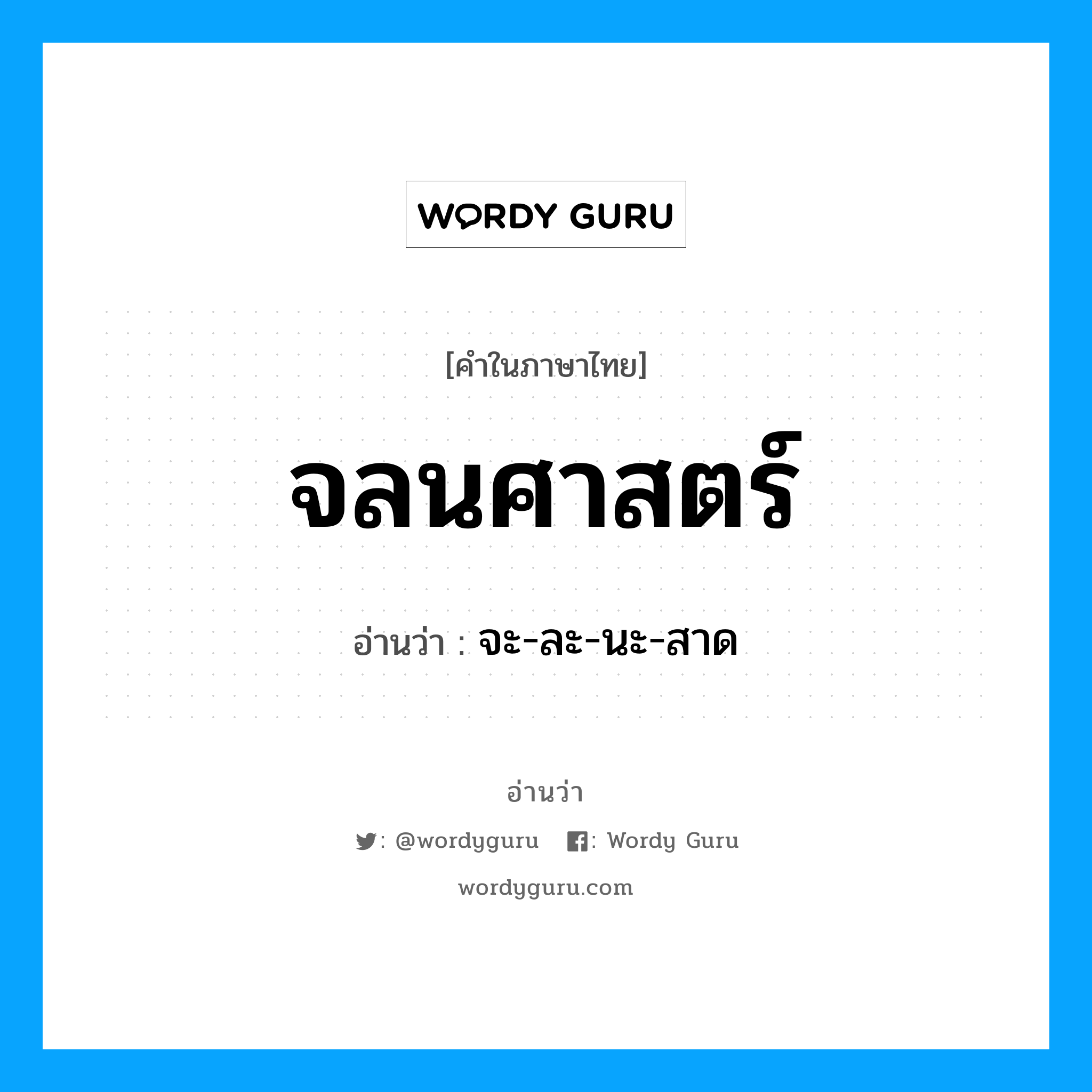 จลนศาสตร์ อ่านว่า?, คำในภาษาไทย จลนศาสตร์ อ่านว่า จะ-ละ-นะ-สาด