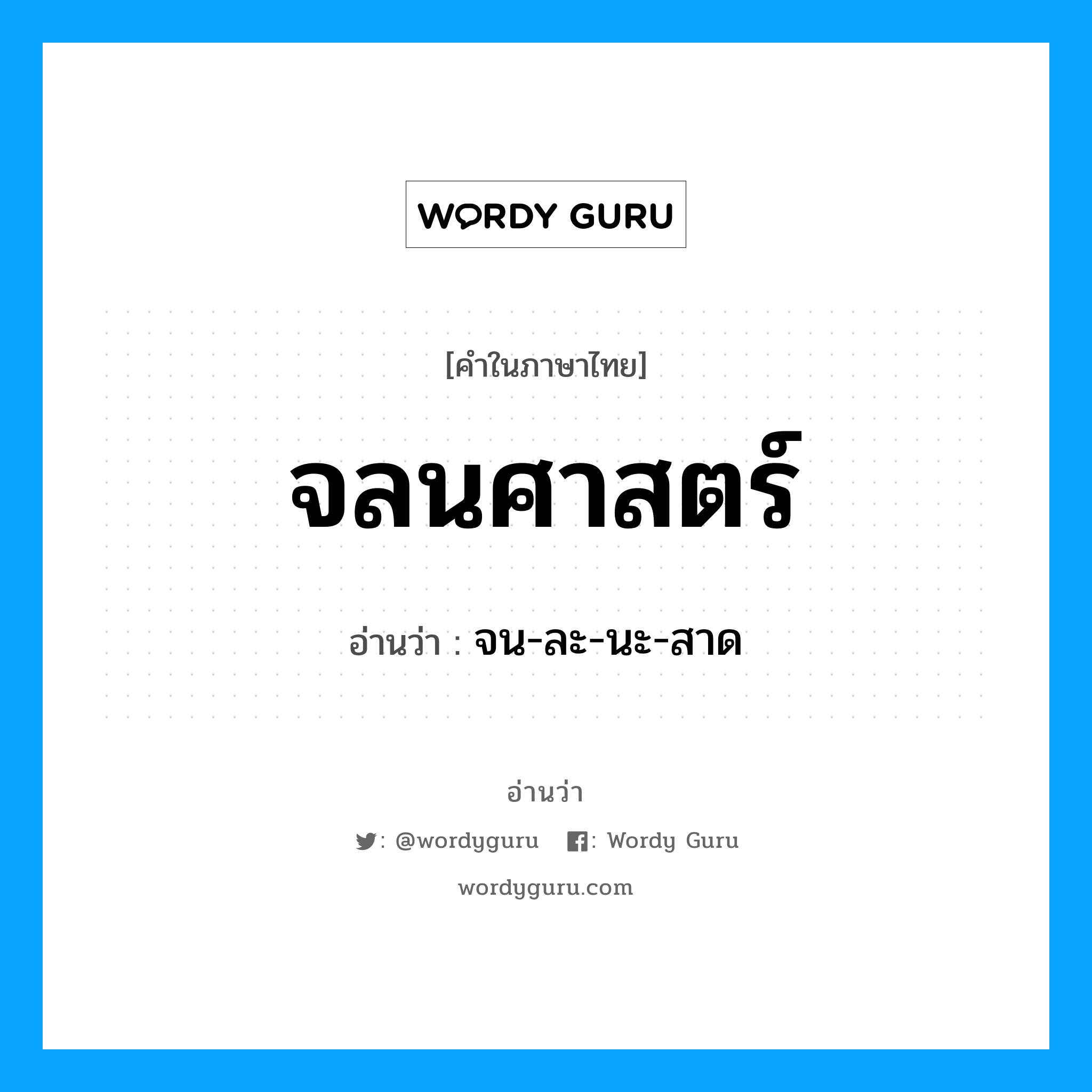 จลนศาสตร์ อ่านว่า?, คำในภาษาไทย จลนศาสตร์ อ่านว่า จน-ละ-นะ-สาด