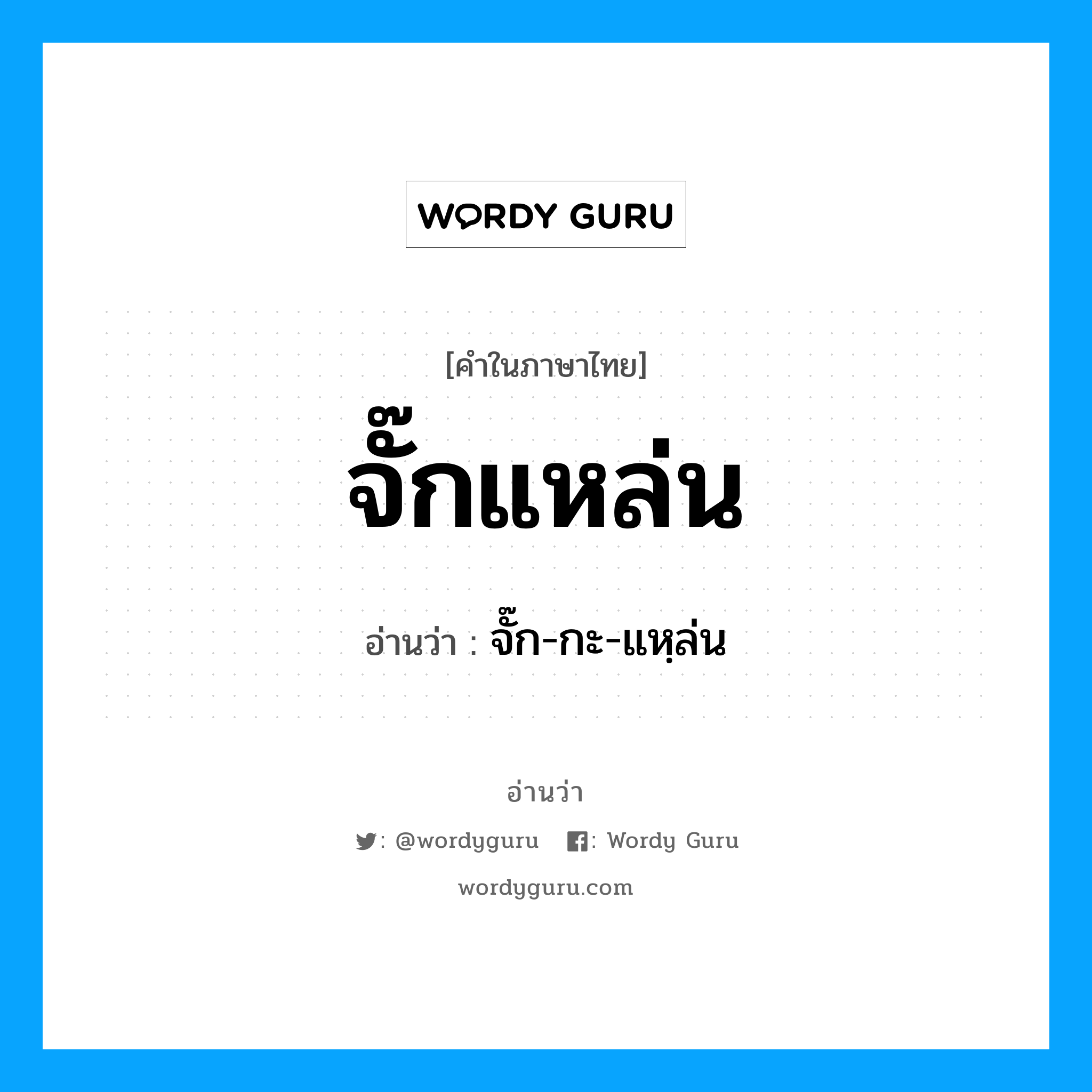 จั๊กแหล่น อ่านว่า?, คำในภาษาไทย จั๊กแหล่น อ่านว่า จั๊ก-กะ-แหฺล่น