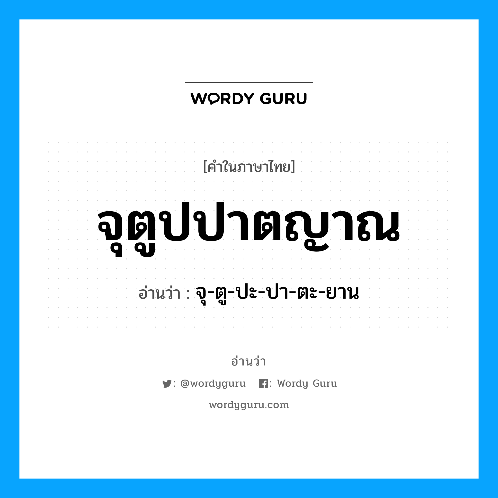 จุตูปปาตญาณ อ่านว่า?, คำในภาษาไทย จุตูปปาตญาณ อ่านว่า จุ-ตู-ปะ-ปา-ตะ-ยาน