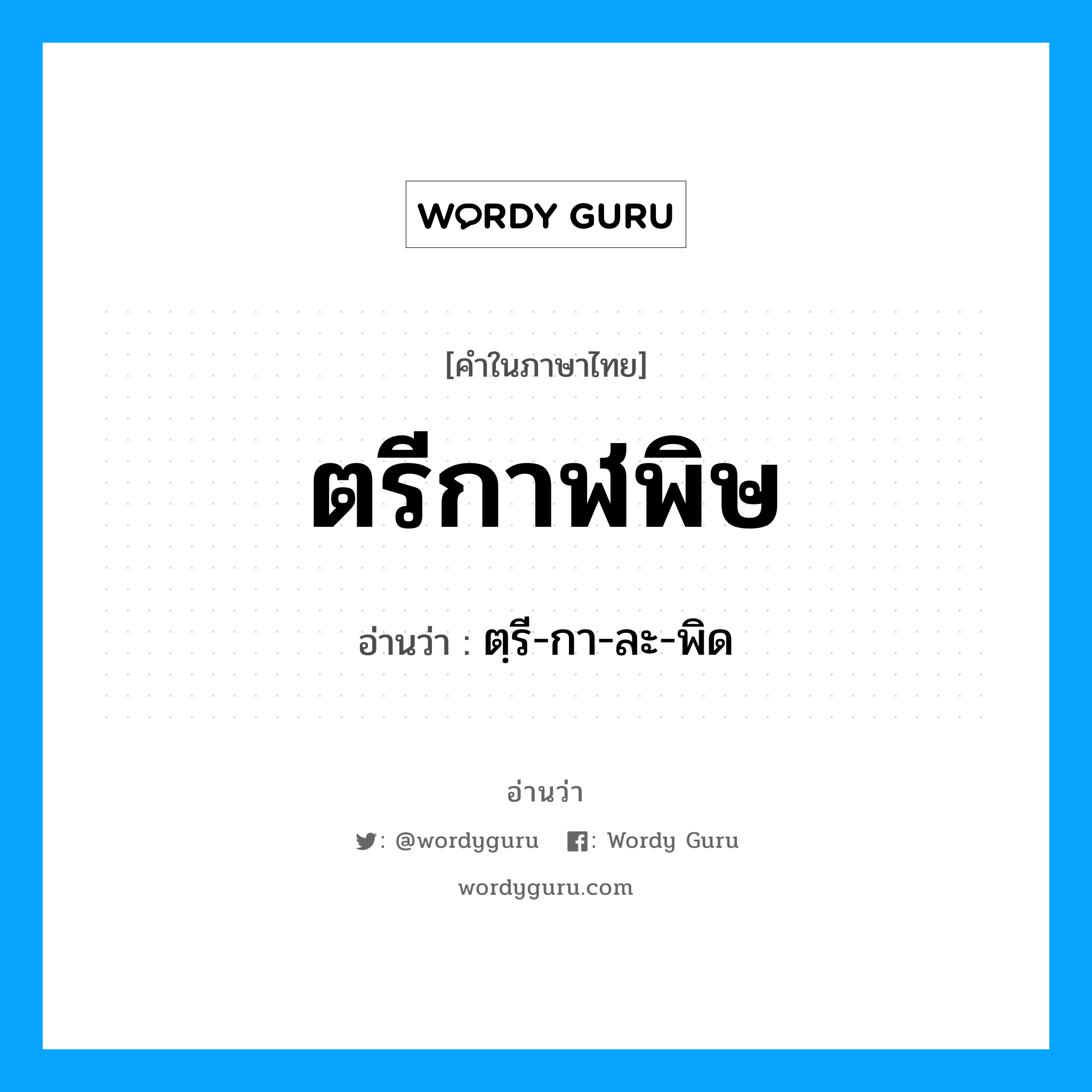 ตรีกาฬพิษ อ่านว่า?, คำในภาษาไทย ตรีกาฬพิษ อ่านว่า ตฺรี-กา-ละ-พิด