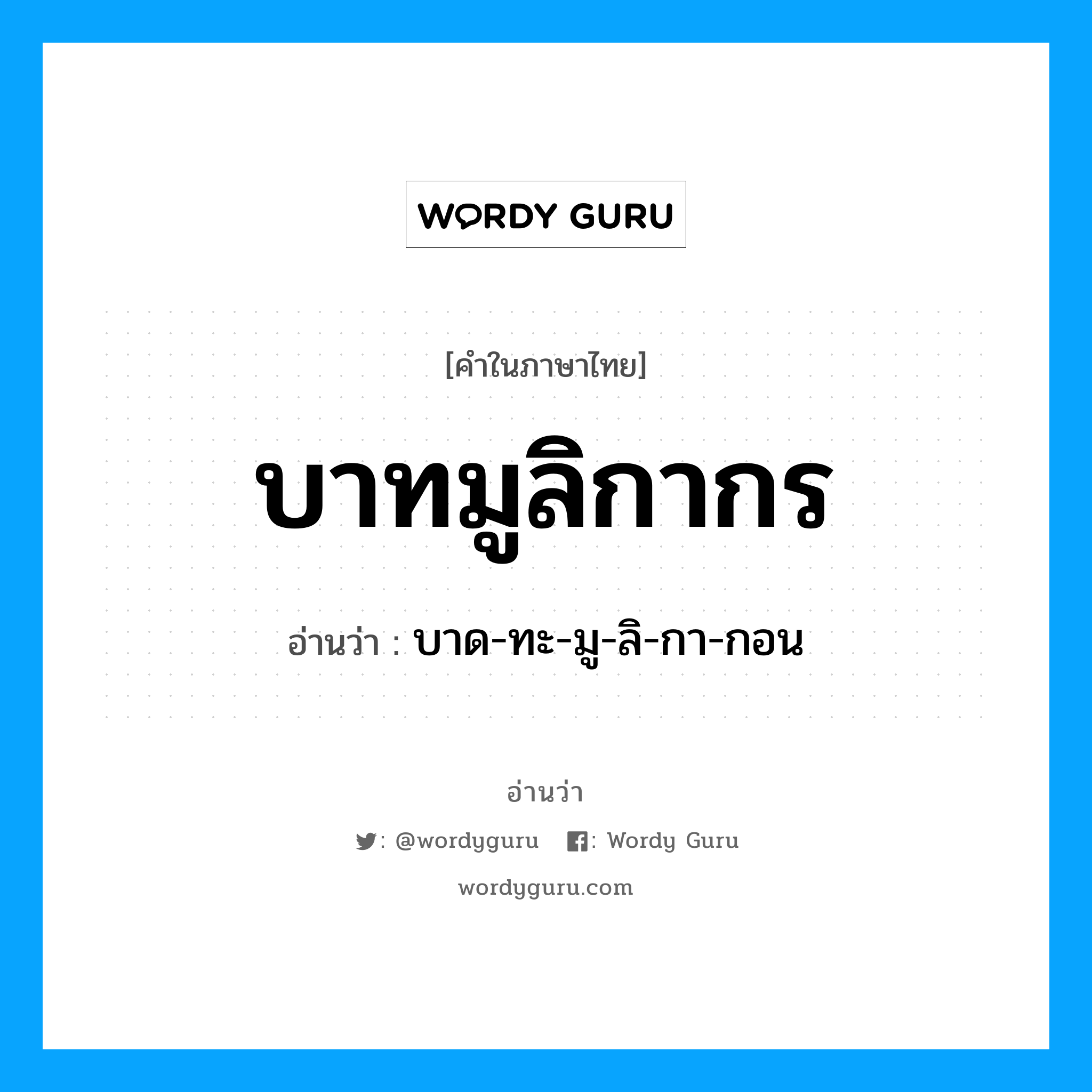 บาทมูลิกากร อ่านว่า?, คำในภาษาไทย บาทมูลิกากร อ่านว่า บาด-ทะ-มู-ลิ-กา-กอน