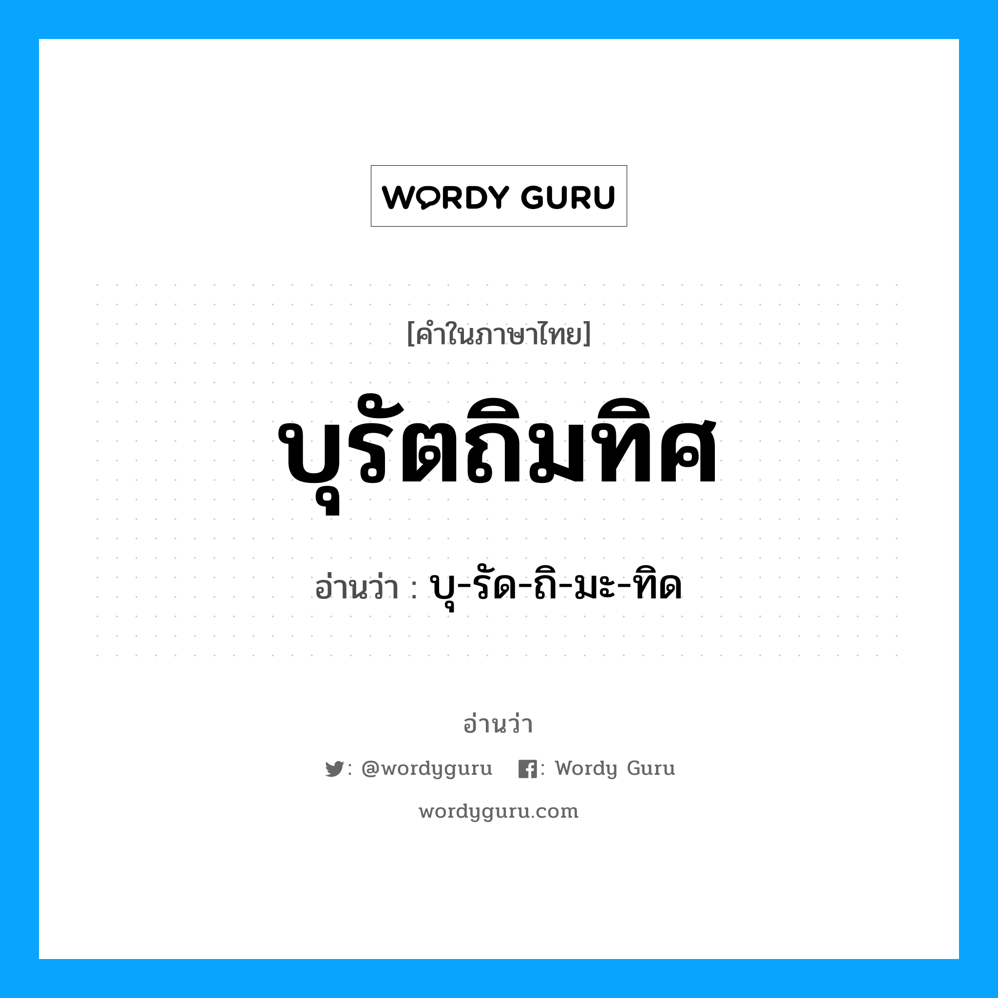 บุรัตถิมทิศ อ่านว่า?, คำในภาษาไทย บุรัตถิมทิศ อ่านว่า บุ-รัด-ถิ-มะ-ทิด