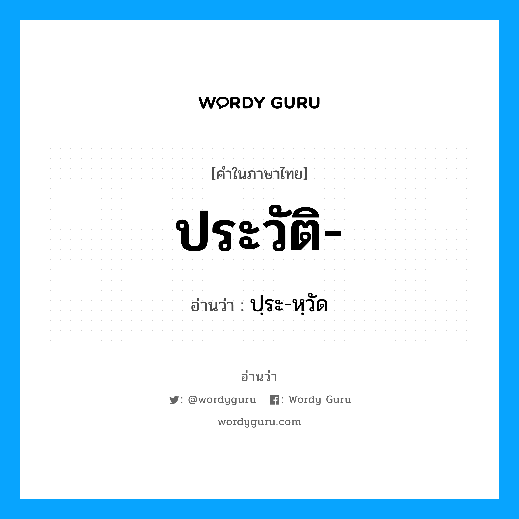 ประวัติ อ่านว่า?, คำในภาษาไทย ประวัติ- อ่านว่า ปฺระ-หฺวัด