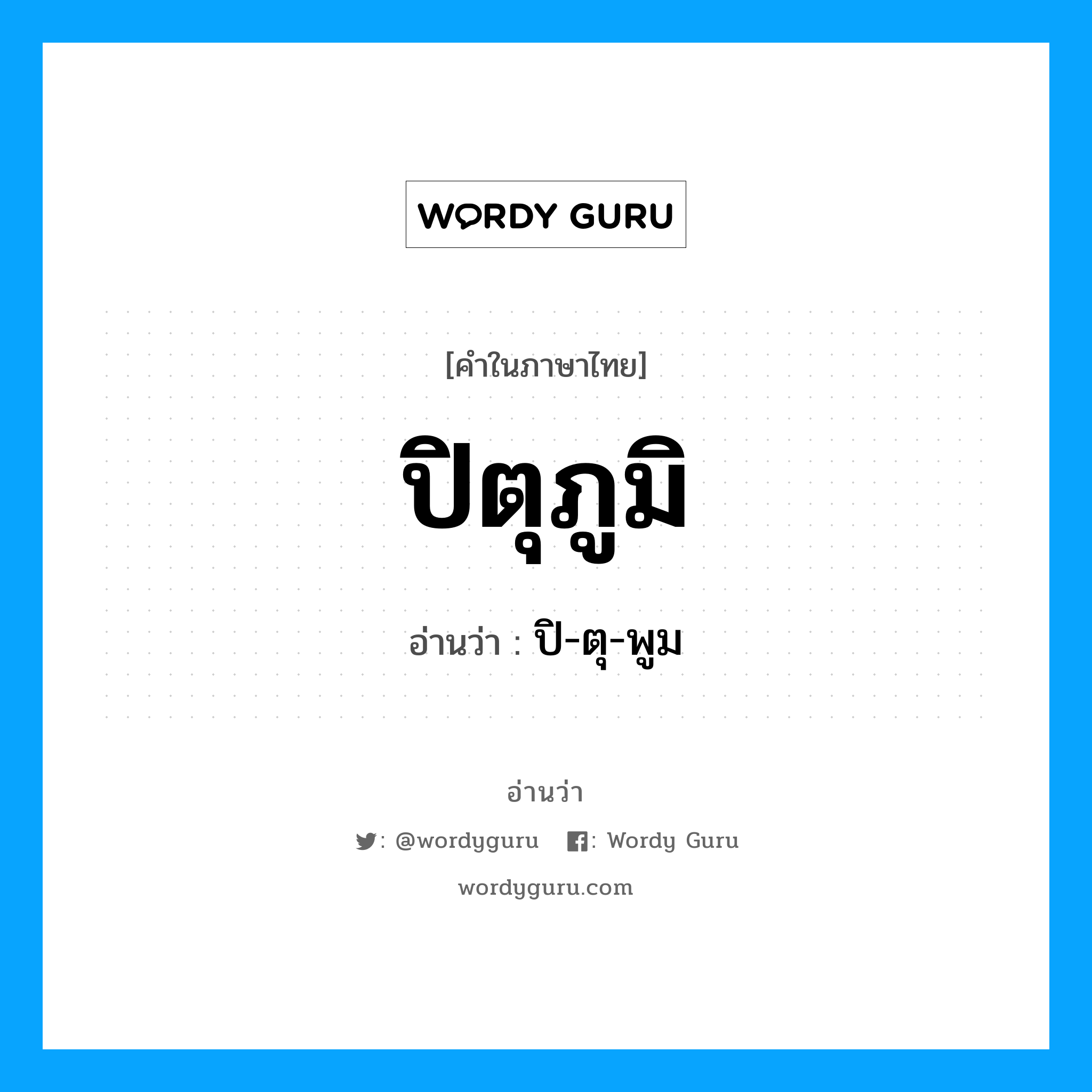 ปิตุภูมิ อ่านว่า?, คำในภาษาไทย ปิตุภูมิ อ่านว่า ปิ-ตุ-พูม