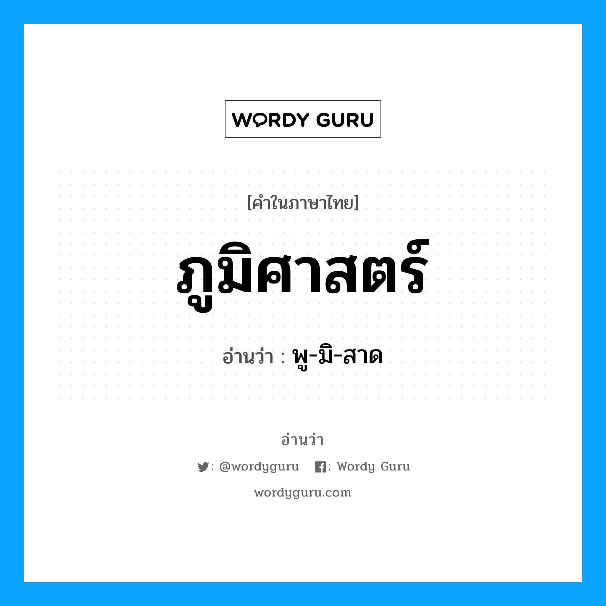 ภูมิศาสตร์ อ่านว่า?, คำในภาษาไทย ภูมิศาสตร์ อ่านว่า พู-มิ-สาด