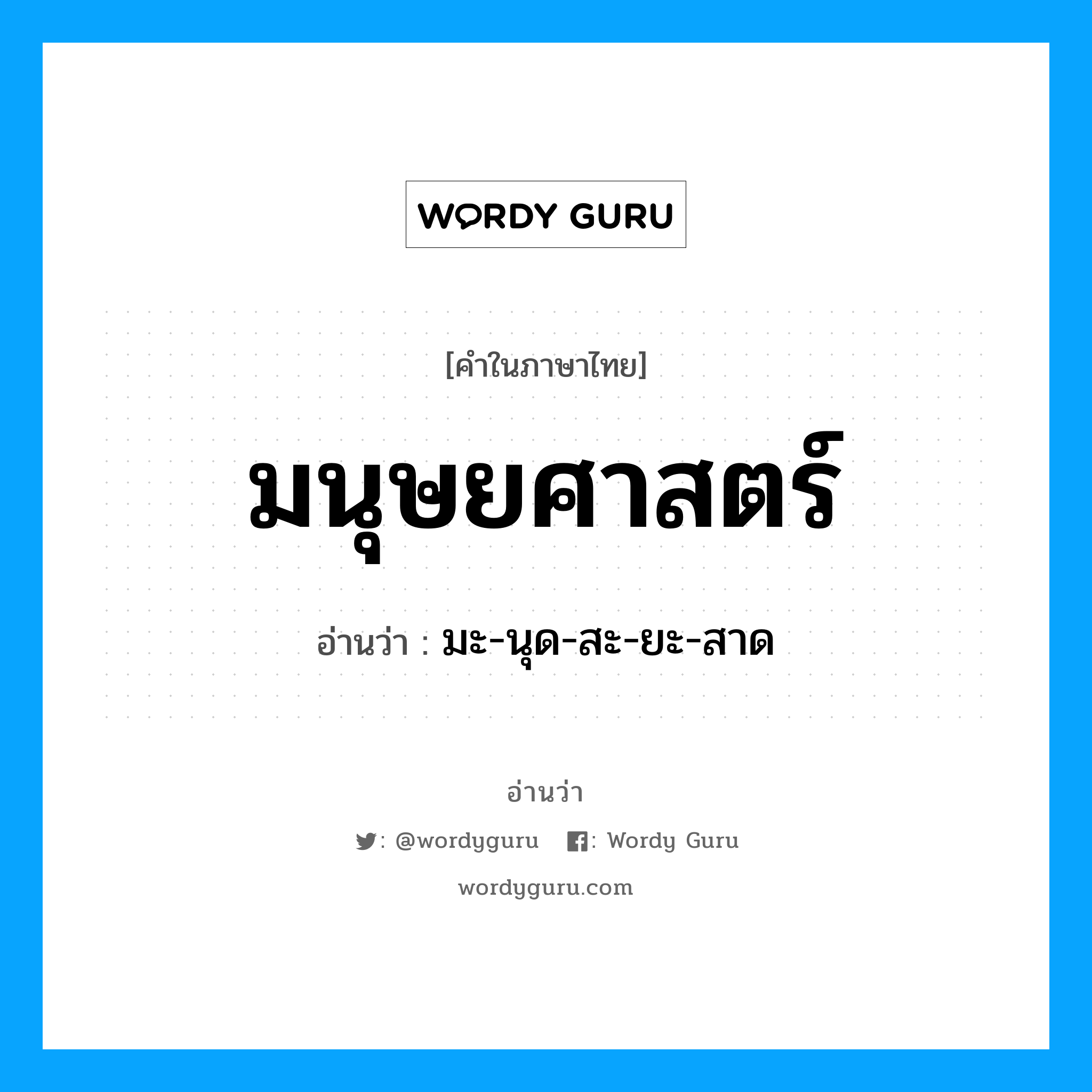 มนุษยศาสตร์ อ่านว่า?, คำในภาษาไทย มนุษยศาสตร์ อ่านว่า มะ-นุด-สะ-ยะ-สาด