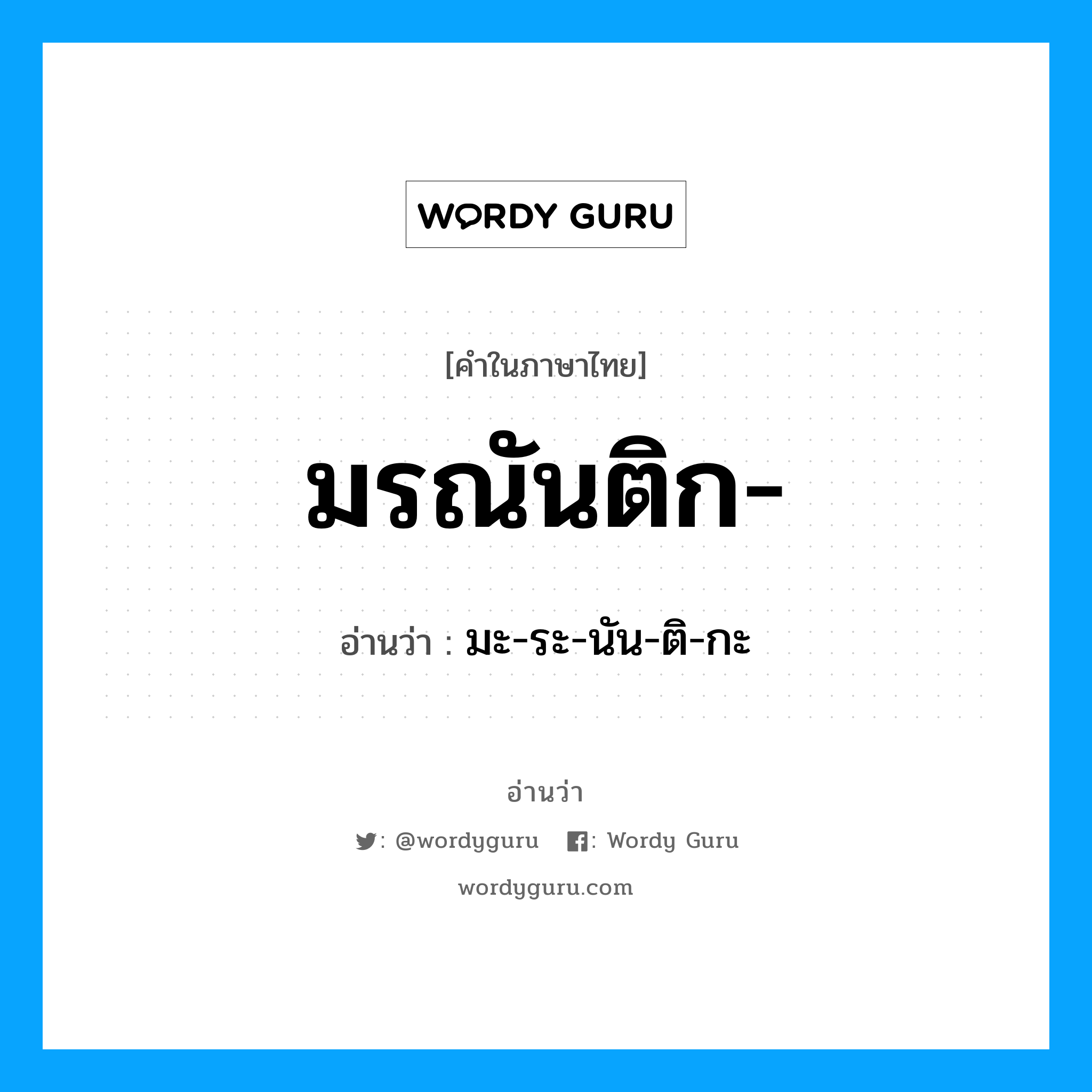 มรณันติก อ่านว่า?, คำในภาษาไทย มรณันติก- อ่านว่า มะ-ระ-นัน-ติ-กะ