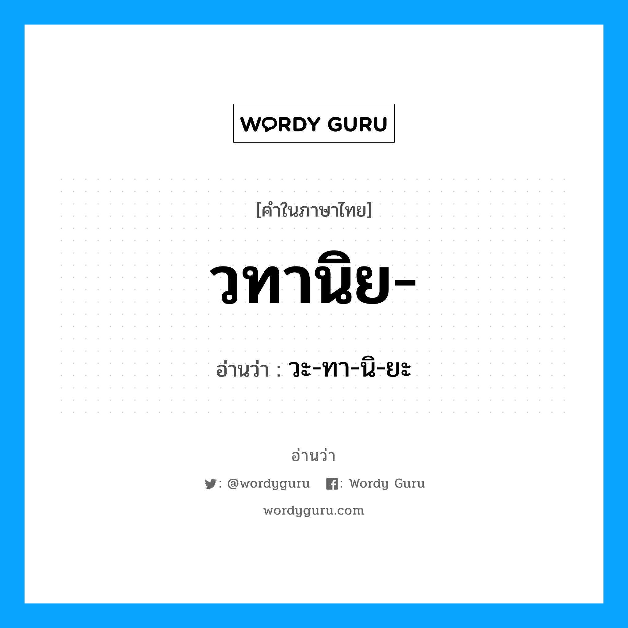 วทานิย อ่านว่า?, คำในภาษาไทย วทานิย- อ่านว่า วะ-ทา-นิ-ยะ