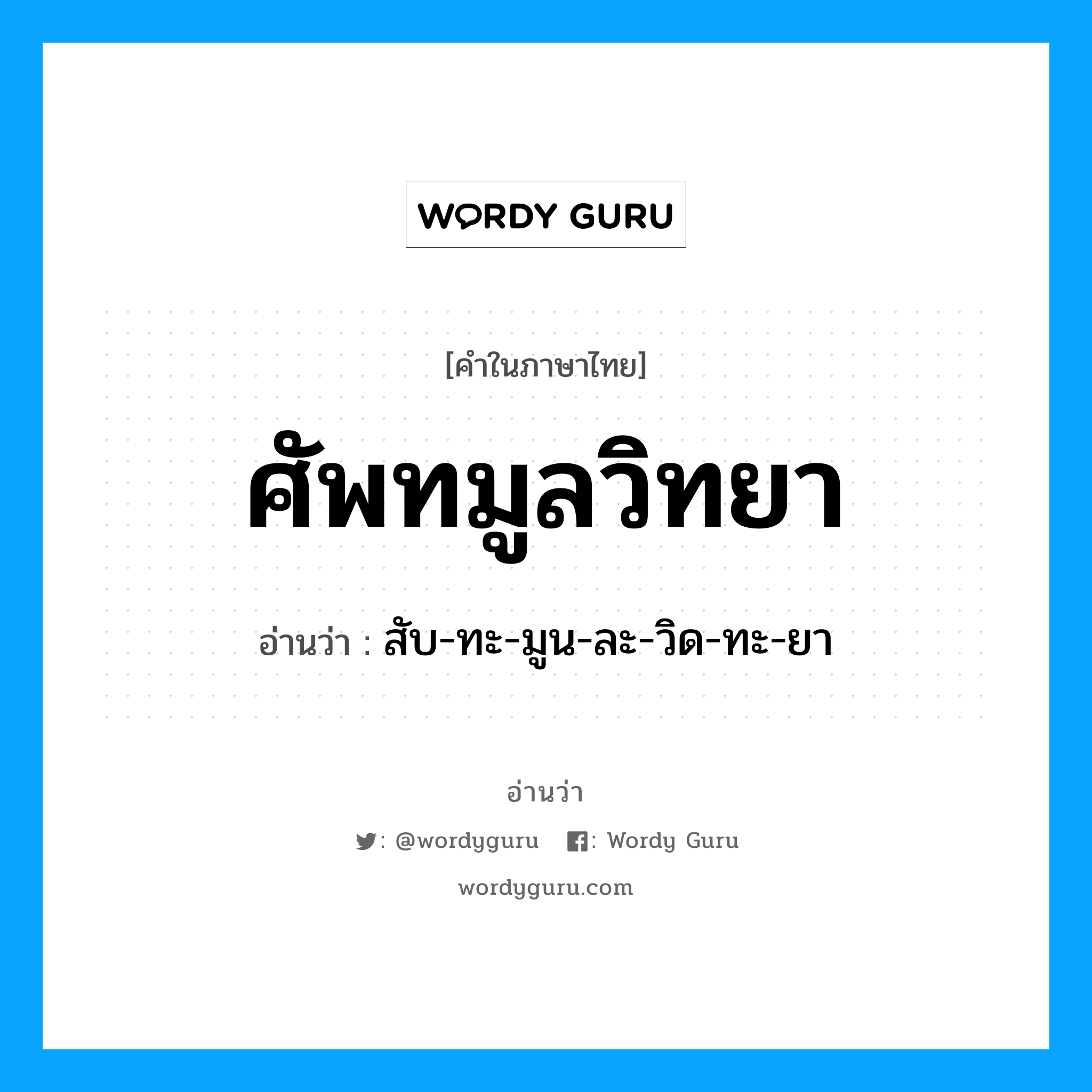 ศัพทมูลวิทยา อ่านว่า?, คำในภาษาไทย ศัพทมูลวิทยา อ่านว่า สับ-ทะ-มูน-ละ-วิด-ทะ-ยา