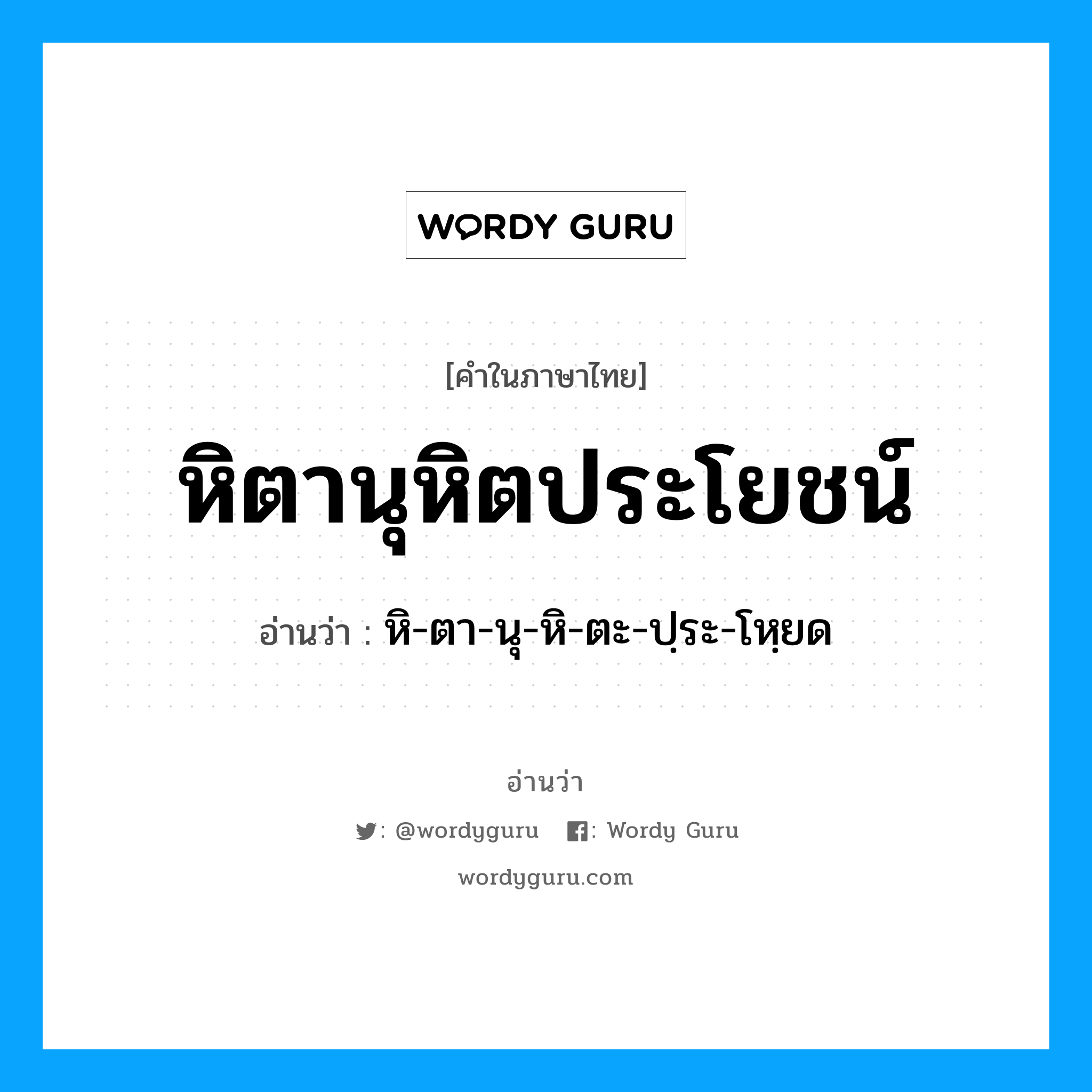 หิตานุหิตประโยชน์ อ่านว่า?, คำในภาษาไทย หิตานุหิตประโยชน์ อ่านว่า หิ-ตา-นุ-หิ-ตะ-ปฺระ-โหฺยด