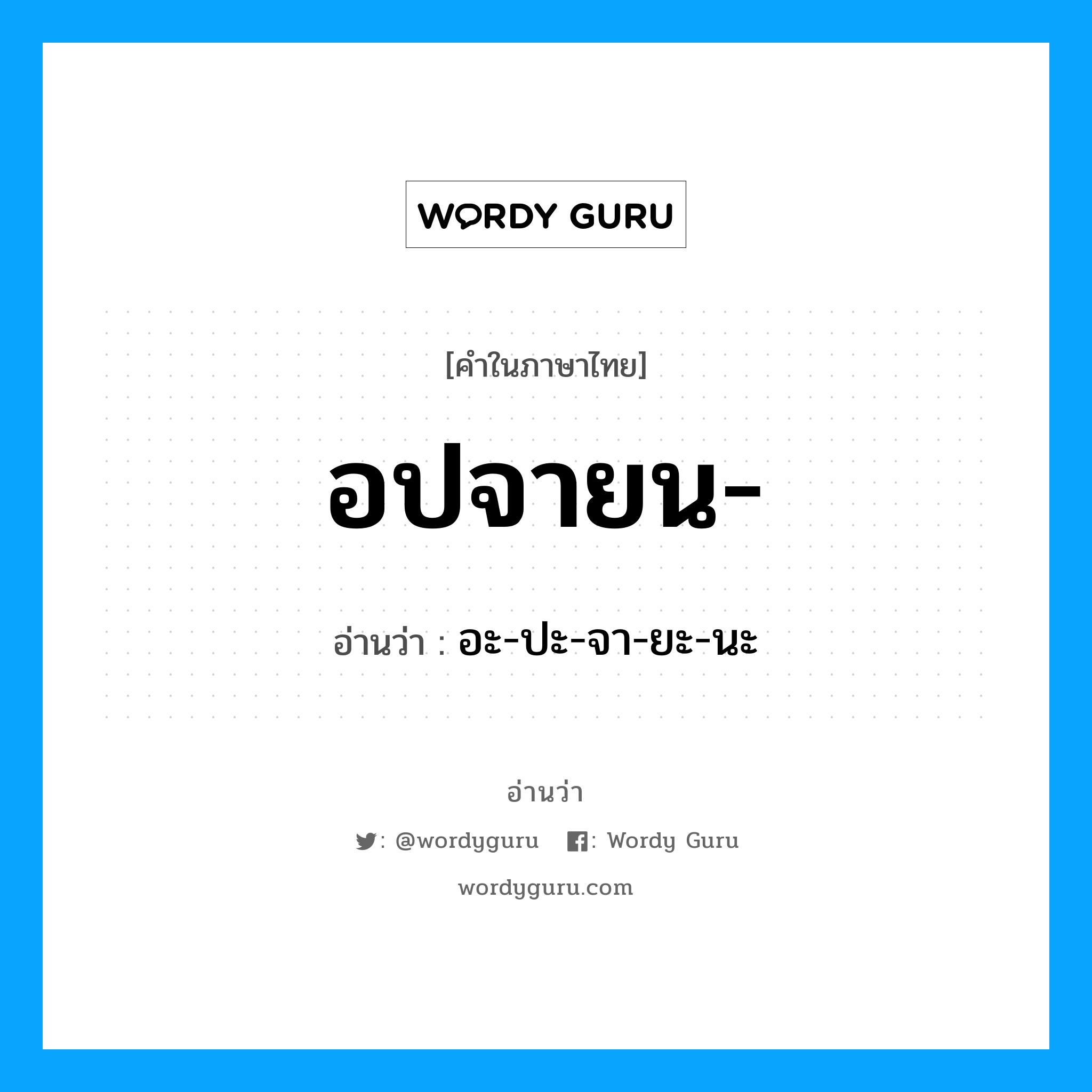 อปจายน อ่านว่า?, คำในภาษาไทย อปจายน- อ่านว่า อะ-ปะ-จา-ยะ-นะ