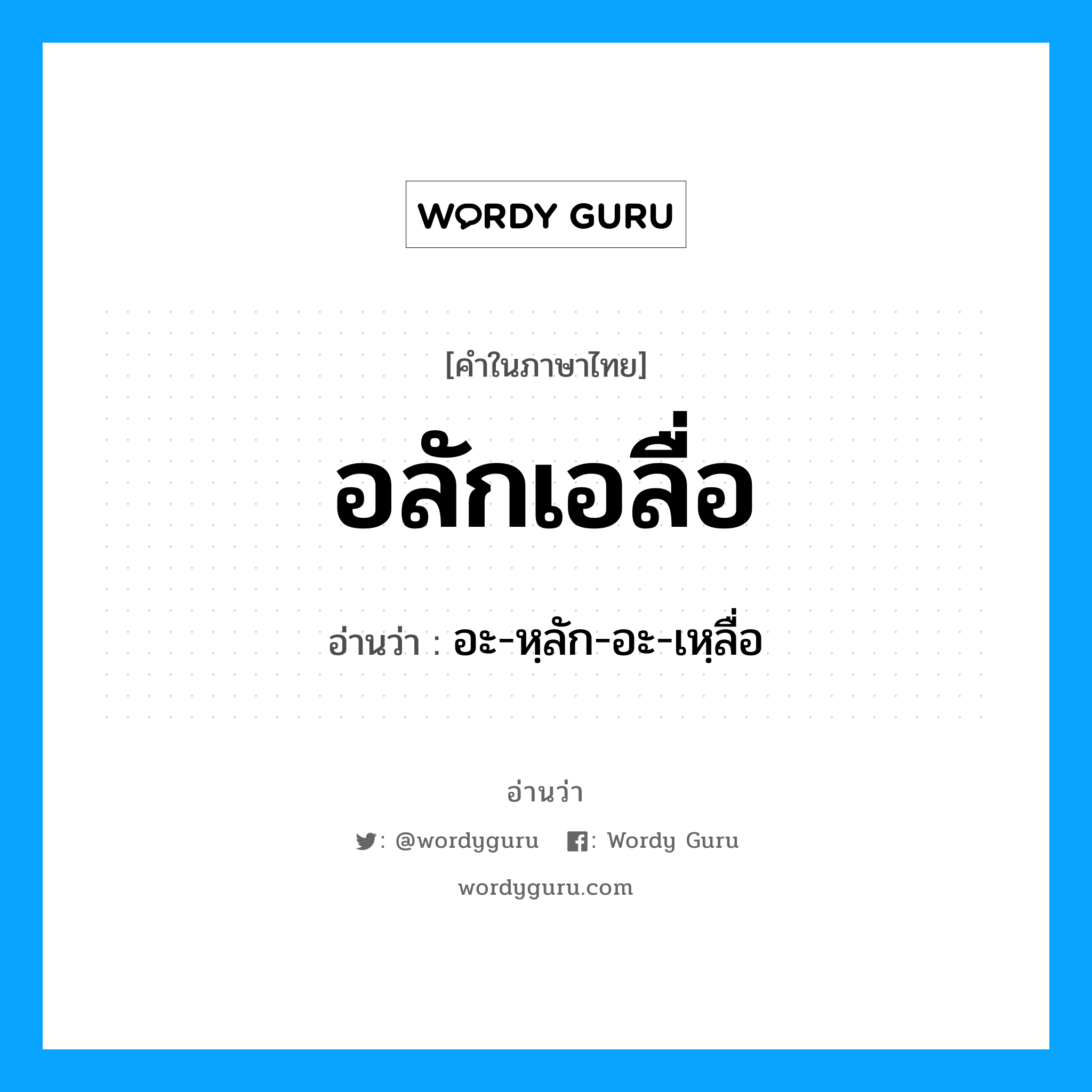 อลักเอลื่อ อ่านว่า?, คำในภาษาไทย อลักเอลื่อ อ่านว่า อะ-หฺลัก-อะ-เหฺลื่อ