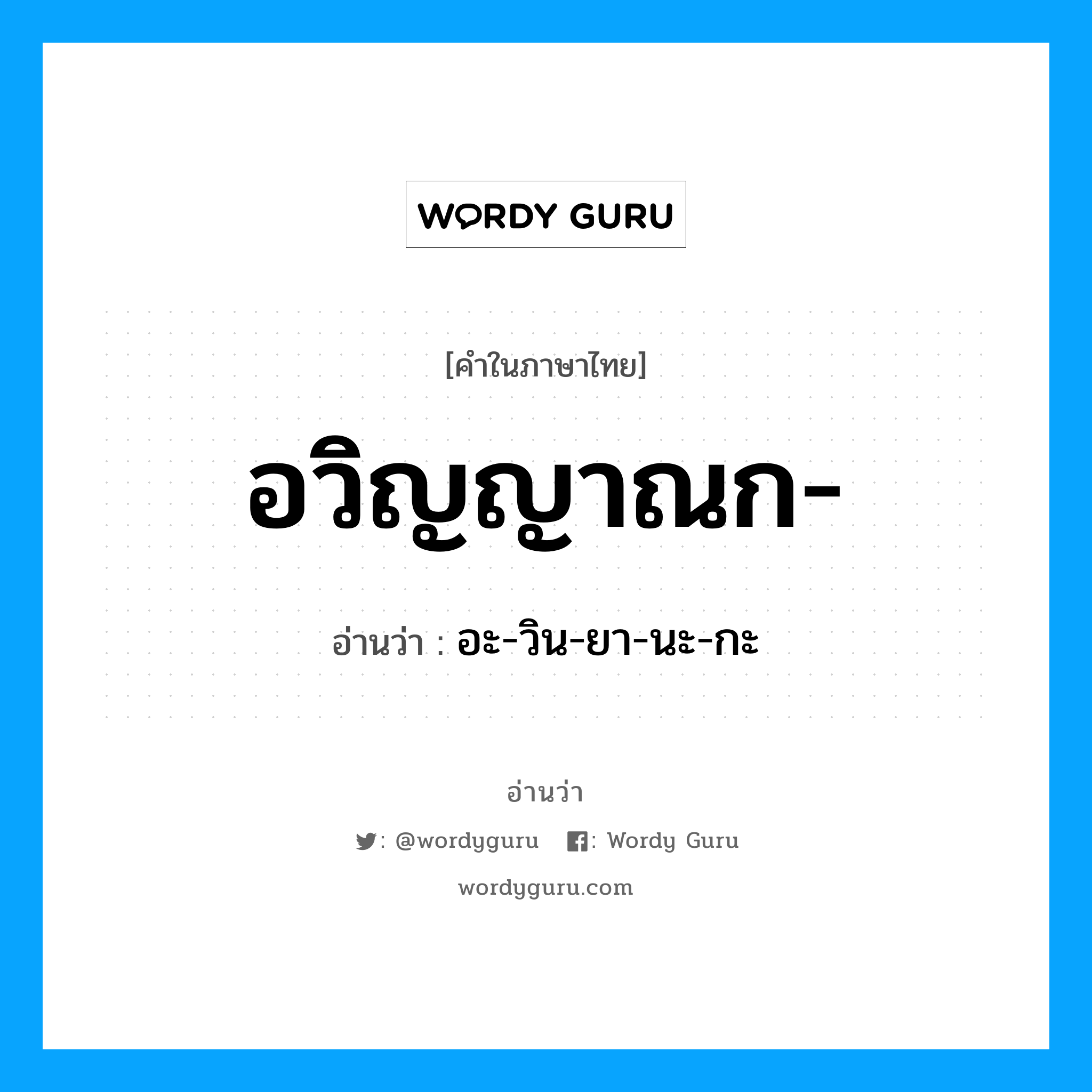 อวิญญาณก- อ่านว่า?, คำในภาษาไทย อวิญญาณก- อ่านว่า อะ-วิน-ยา-นะ-กะ