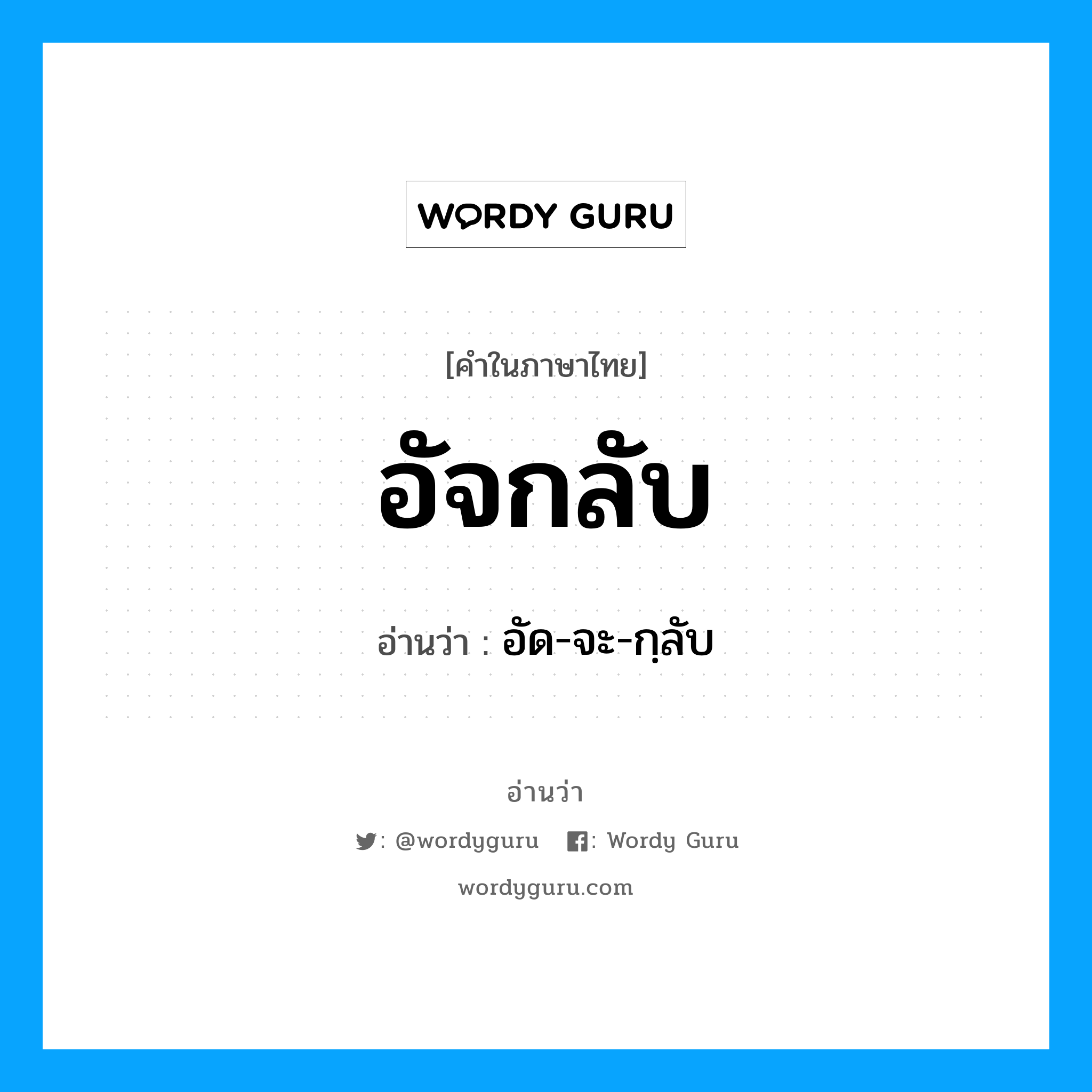 อัจกลับ อ่านว่า?, คำในภาษาไทย อัจกลับ อ่านว่า อัด-จะ-กฺลับ