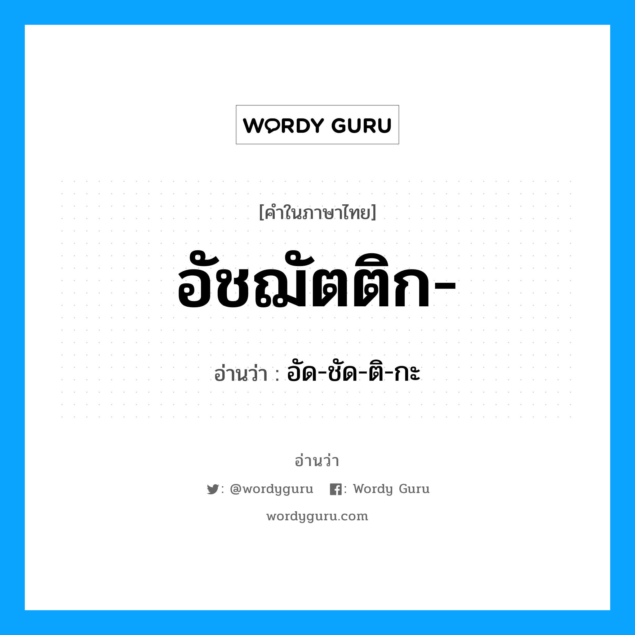 อัชฌัตติก อ่านว่า?, คำในภาษาไทย อัชฌัตติก- อ่านว่า อัด-ชัด-ติ-กะ